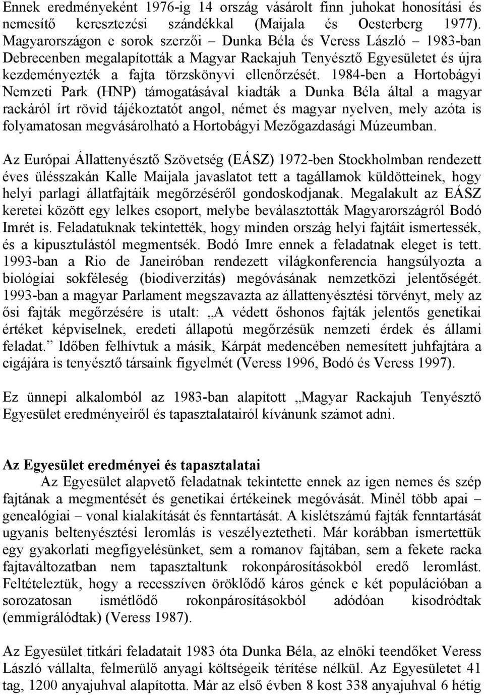 1984-ben a Hortobágyi Nemzeti Park (HNP) támogatásával kiadták a Dunka Béla által a magyar rackáról írt rövid tájékoztatót angol, német és magyar nyelven, mely azóta is folyamatosan megvásárolható a