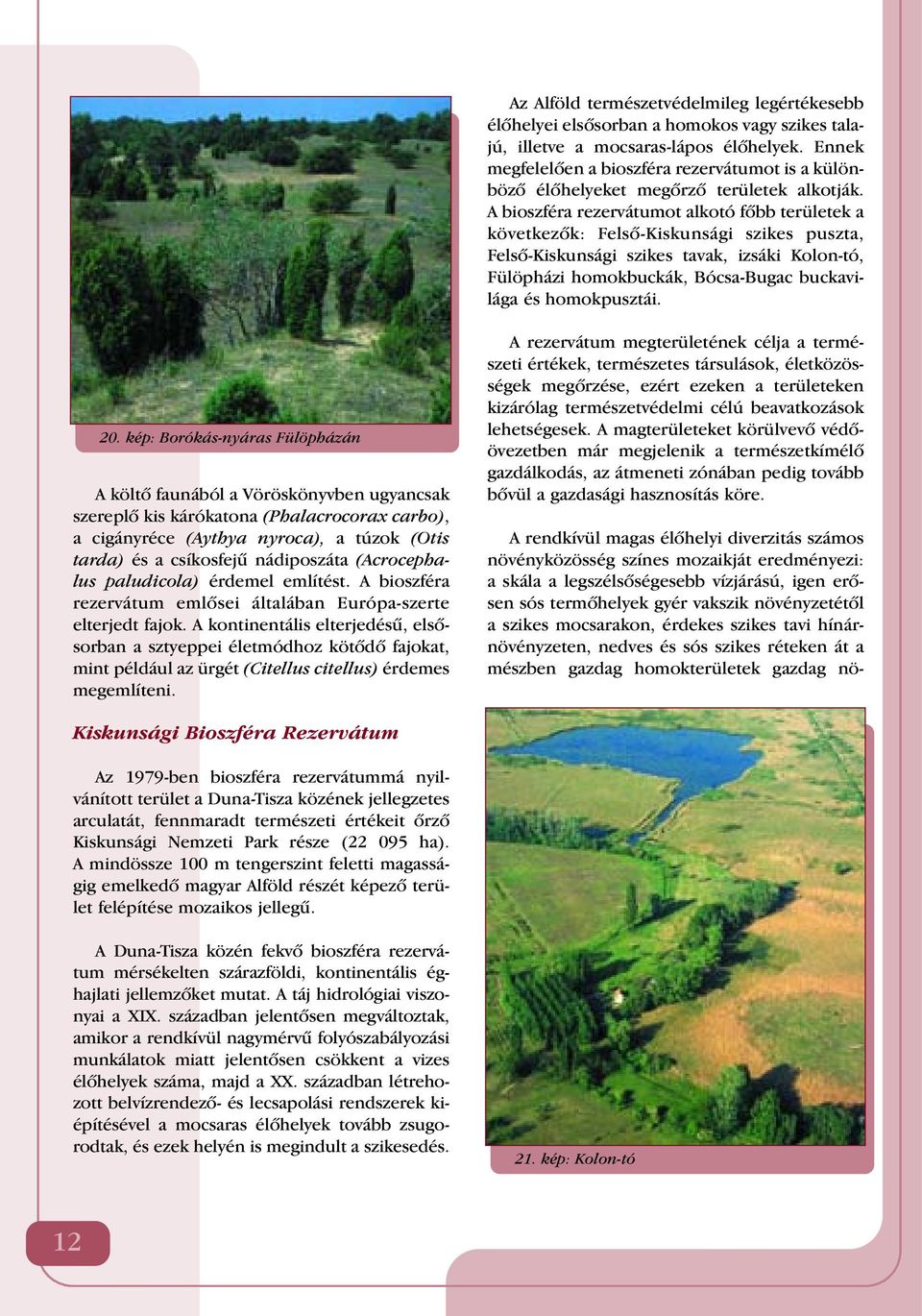 A bioszféra rezervátumot alkotó fôbb területek a következôk: Felsô-Kiskunsági szikes puszta, Felsô-Kiskunsági szikes tavak, izsáki Kolon-tó, Fülöpházi homokbuckák, Bócsa-Bugac buckavilága és