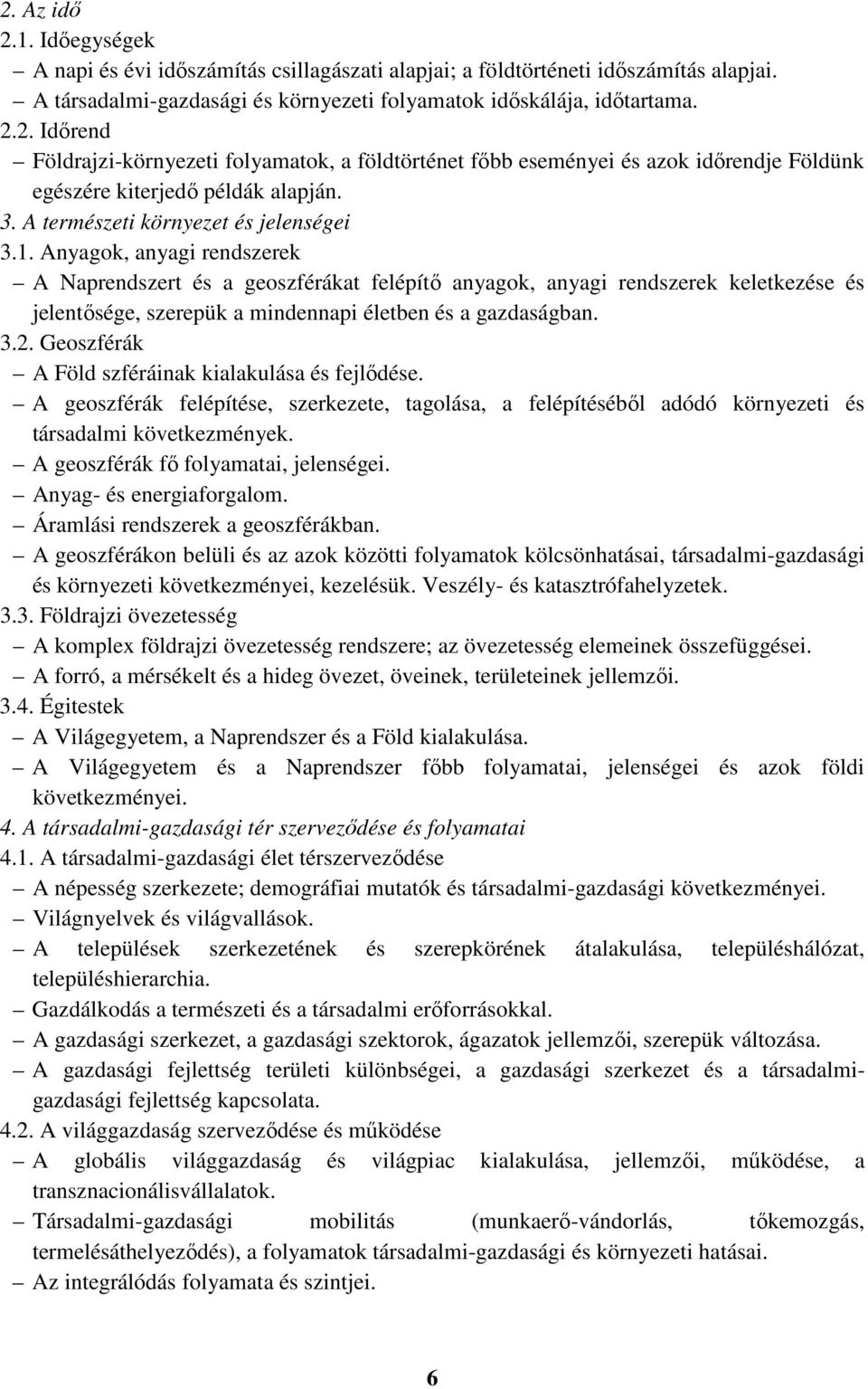 Anyagok, anyagi rendszerek A Naprendszert és a geoszférákat felépítő anyagok, anyagi rendszerek keletkezése és jelentősége, szerepük a mindennapi életben és a gazdaságban. 3.2.