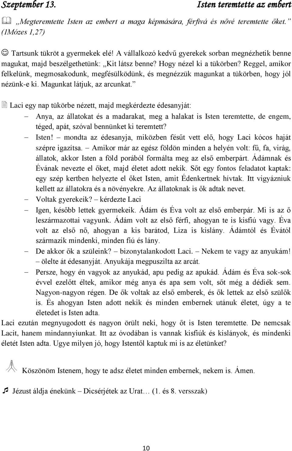 Reggel, amikor felkelünk, megmosakodunk, megfésülködünk, és megnézzük magunkat a tükörben, hogy jól nézünk-e ki. Magunkat látjuk, az arcunkat.