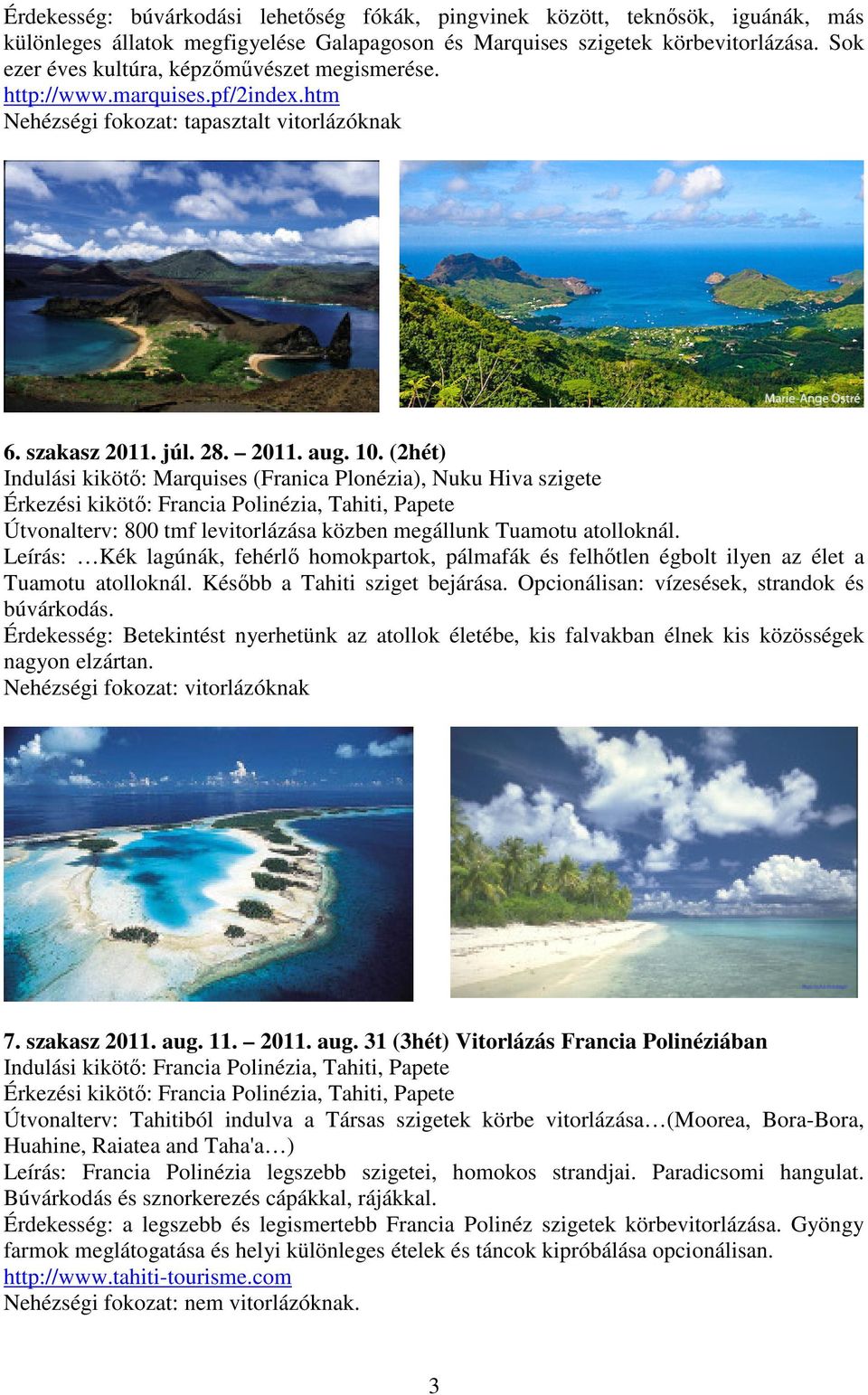 (2hét) Indulási kikötő: Marquises (Franica Plonézia), Nuku Hiva szigete Érkezési kikötő: Francia Polinézia, Tahiti, Papete Útvonalterv: 800 tmf levitorlázása közben megállunk Tuamotu atolloknál.