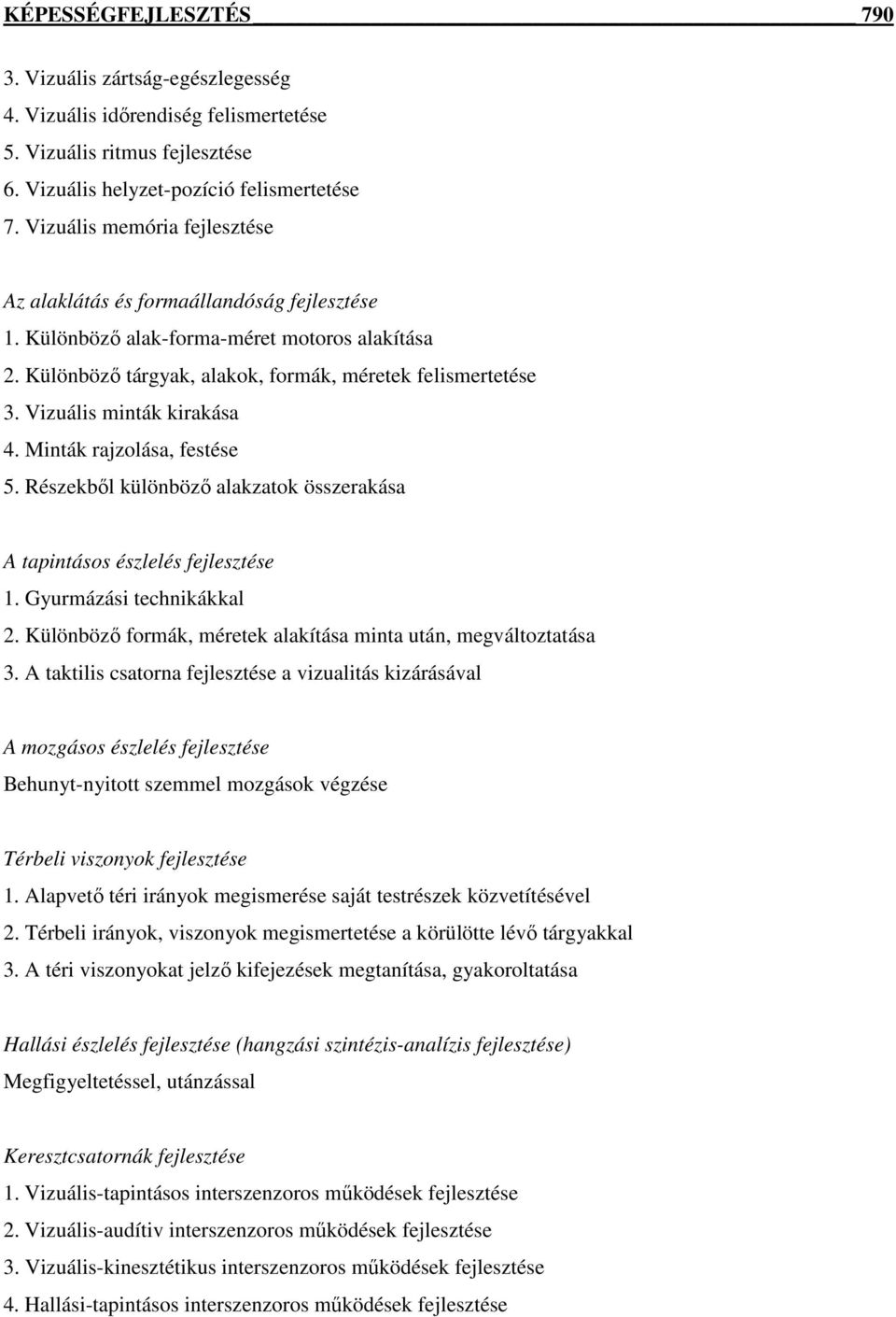 Vizuális minták kirakása 4. Minták rajzolása, festése 5. Részekből különböző alakzatok összerakása A tapintásos észlelés fejlesztése 1. Gyurmázási technikákkal 2.