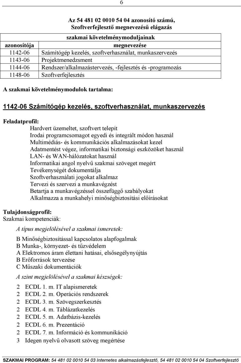 szoftverhasználat, munkaszervezés Feladatprofil: Hardvert üzemeltet, szoftvert telepít Irodai programcsomagot egyedi és integrált módon használ Multimédiás- és kommunikációs alkalmazásokat kezel