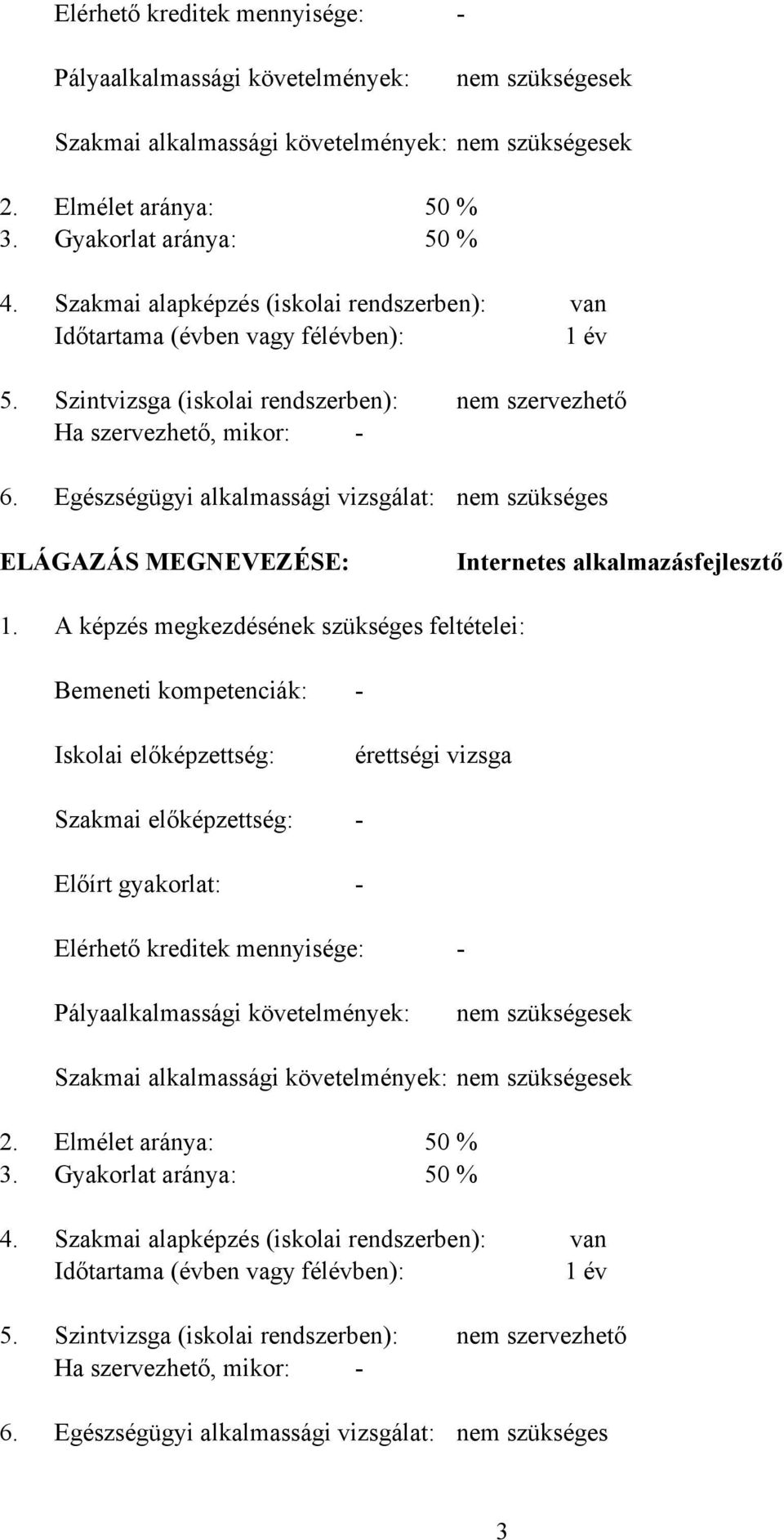 Szintvizsga (iskolai rendszerben): Ha szervezhető, mikor: Egészségügyi alkalmassági vizsgálat: nem szervezhető nem szükséges ELÁGAZÁS MEGNEVEZÉSE: Internetes alkalmazásfejlesztő 1.