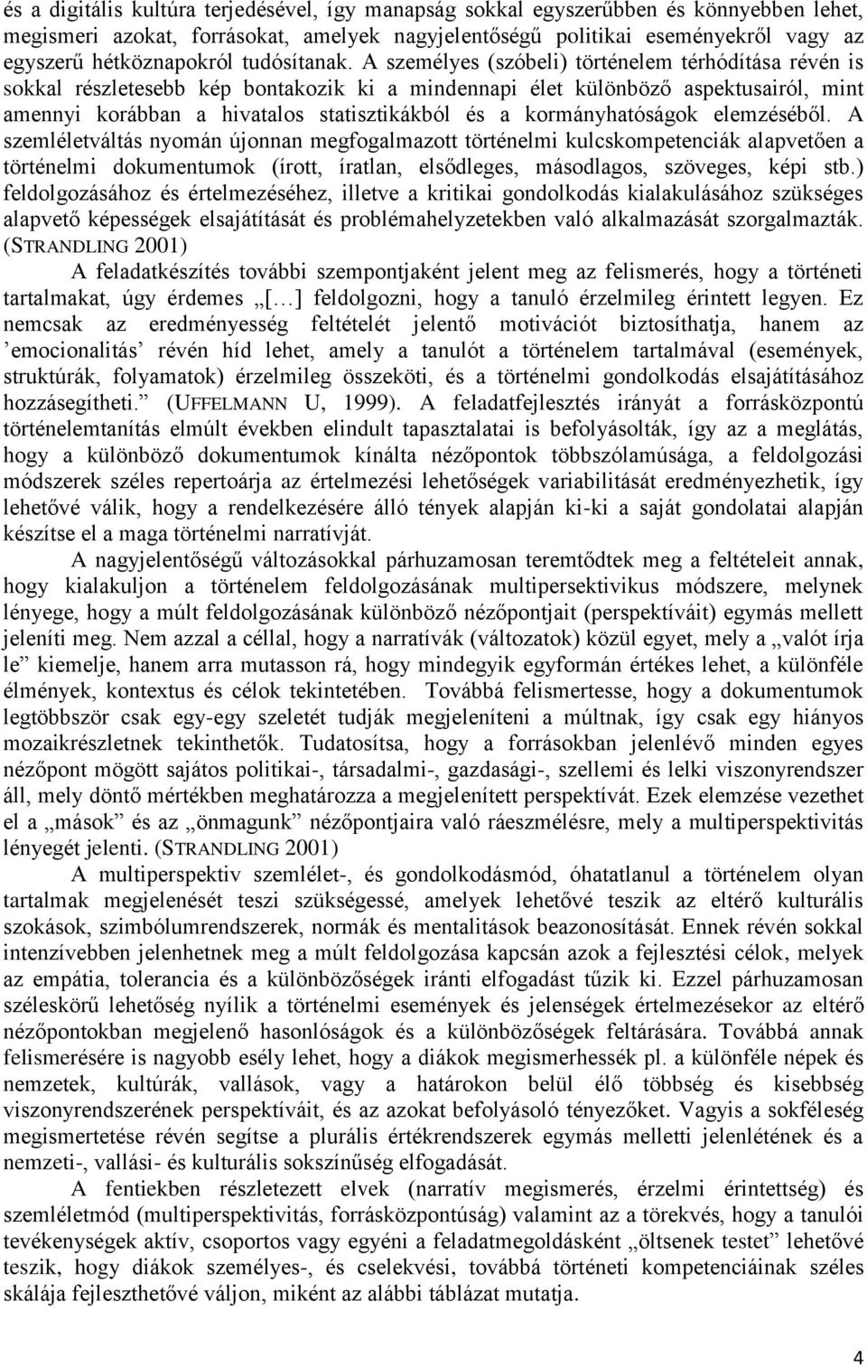 A személyes (szóbeli) történelem térhódítása révén is sokkal részletesebb kép bontakozik ki a mindennapi élet különböző aspektusairól, mint amennyi korábban a hivatalos statisztikákból és a