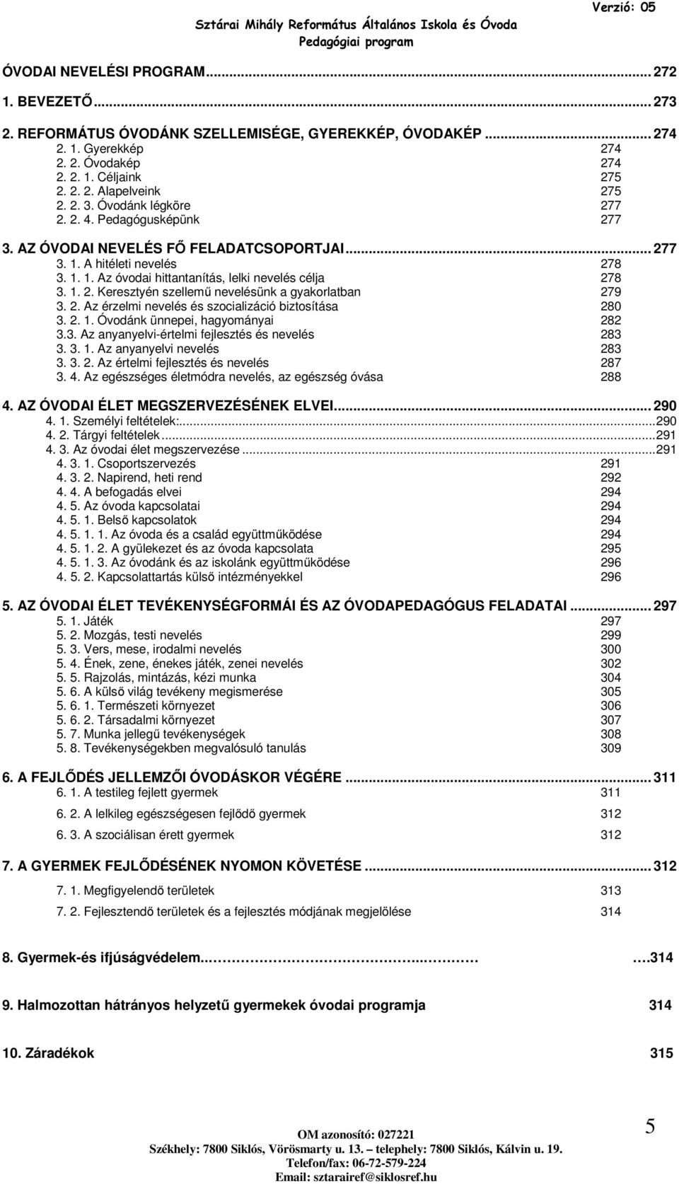 2. Az érzelmi nevelés és szcializáció biztsítása 280 3. 2. 1. Óvdánk ünnepei, hagymányai 282 3.3. Az anyanyelvi-értelmi fejlesztés és nevelés 283 3. 3. 1. Az anyanyelvi nevelés 283 3. 3. 2. Az értelmi fejlesztés és nevelés 287 3.