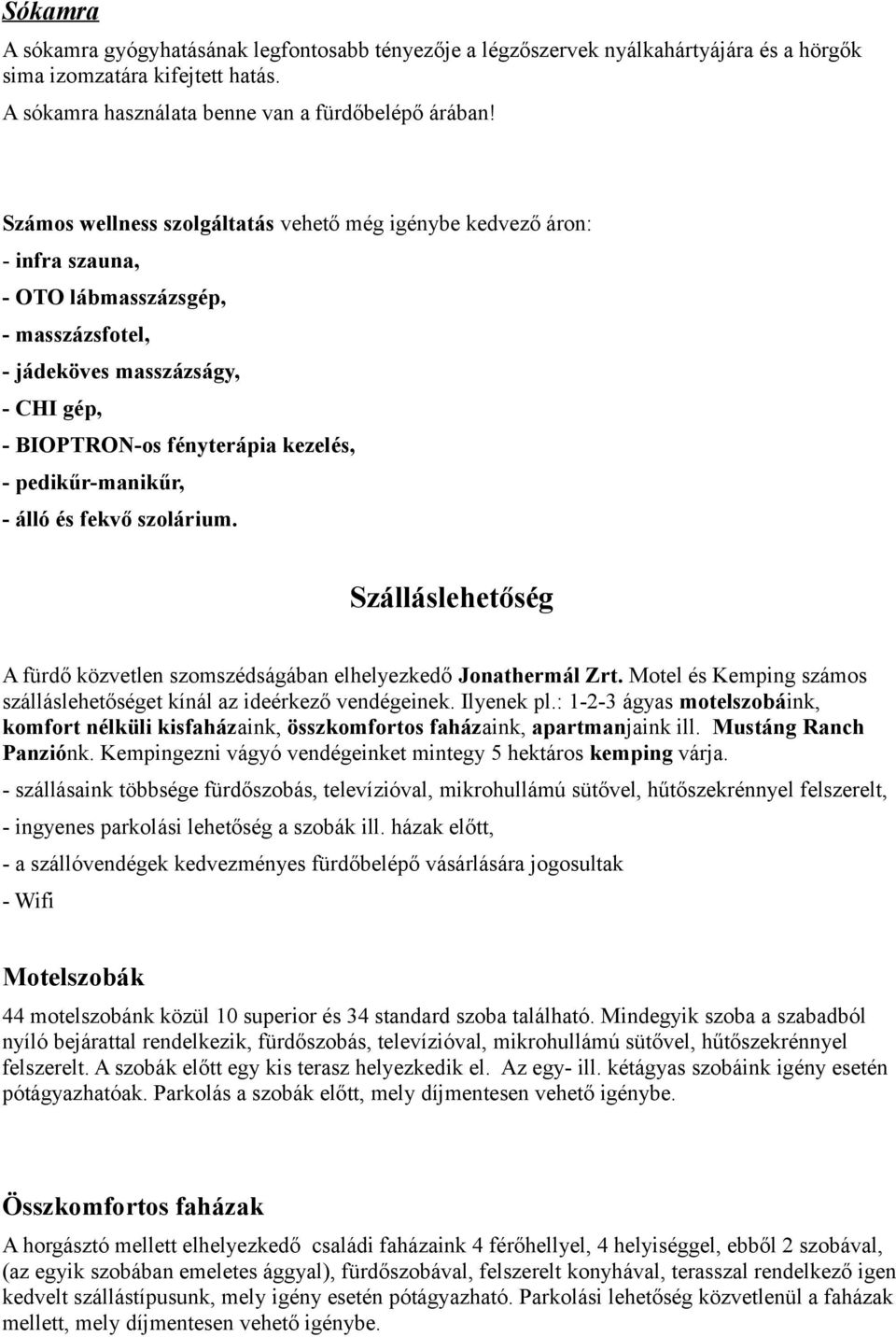 pedikűr-manikűr, - álló és fekvő szolárium. Szálláslehetőség A fürdő közvetlen szomszédságában elhelyezkedő Jonathermál Zrt. Motel és Kemping számos szálláslehetőséget kínál az ideérkező vendégeinek.