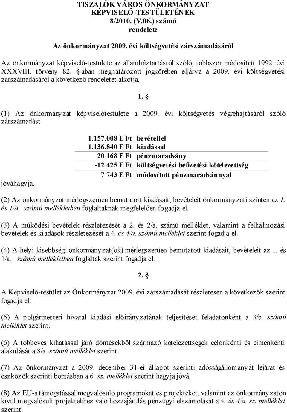 évi költségvetési zárszámadásáról a következő rendeletet alkotja. 1. (1) Az önkormányzat képviselőtestülete a 2009. évi költségvetés végrehajtásáról szóló zárszámadást jóváhagyja. 1.157.