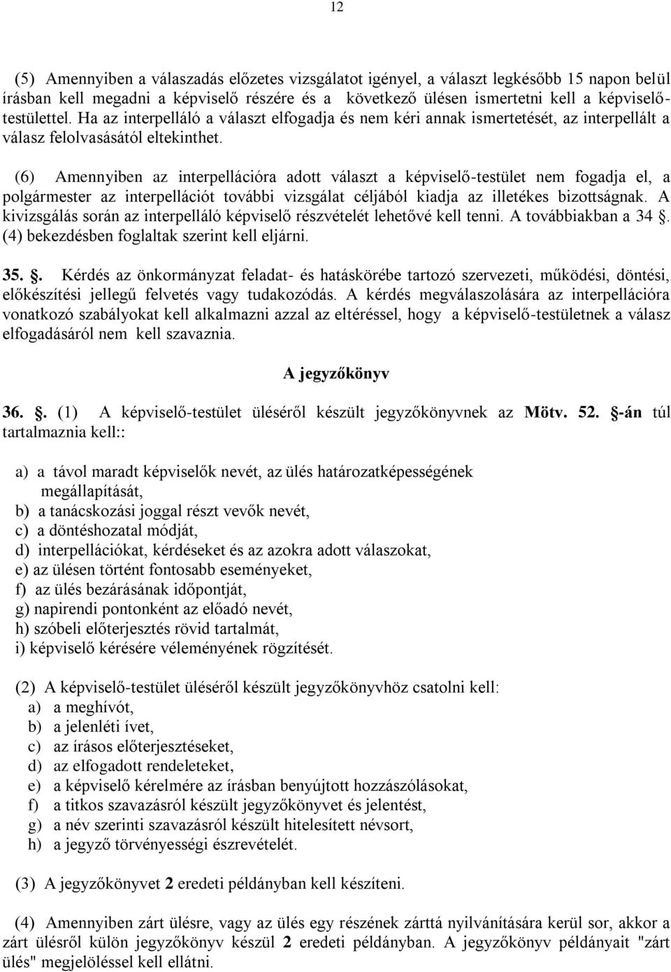 (6) Amennyiben az interpellációra adott választ a képviselő-testület nem fogadja el, a polgármester az interpellációt további vizsgálat céljából kiadja az illetékes bizottságnak.