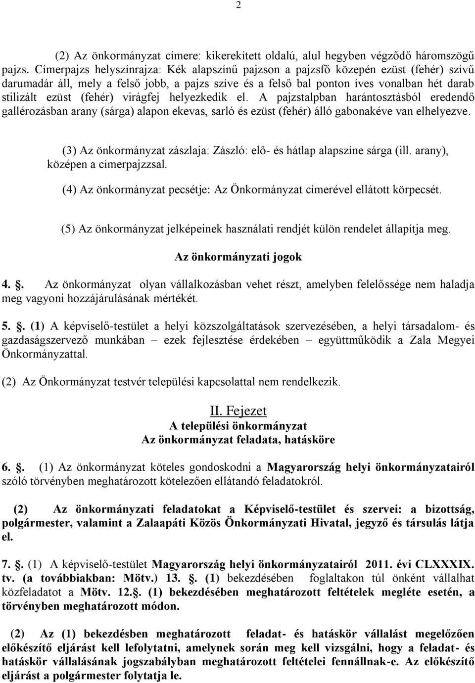 (fehér) virágfej helyezkedik el. A pajzstalpban harántosztásból eredendő gallérozásban arany (sárga) alapon ekevas, sarló és ezüst (fehér) álló gabonakéve van elhelyezve.