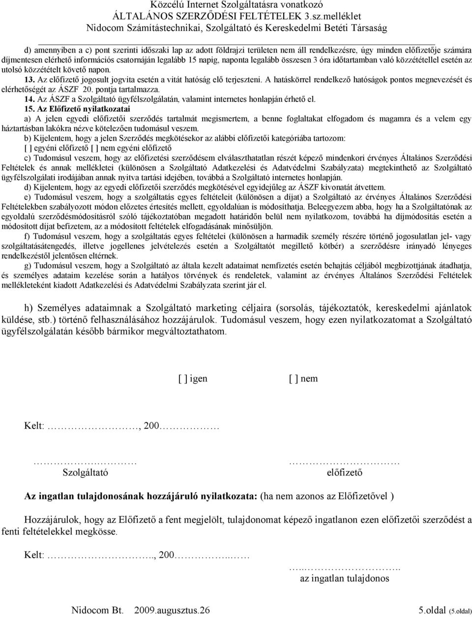 A hatáskörrel rendelkező hatóságok pontos megnevezését és elérhetőségét az ÁSZF 20. pontja tartalmazza. 14. Az ÁSZF a Szolgáltató ügyfélszolgálatán, valamint internetes honlapján érhető el. 15.