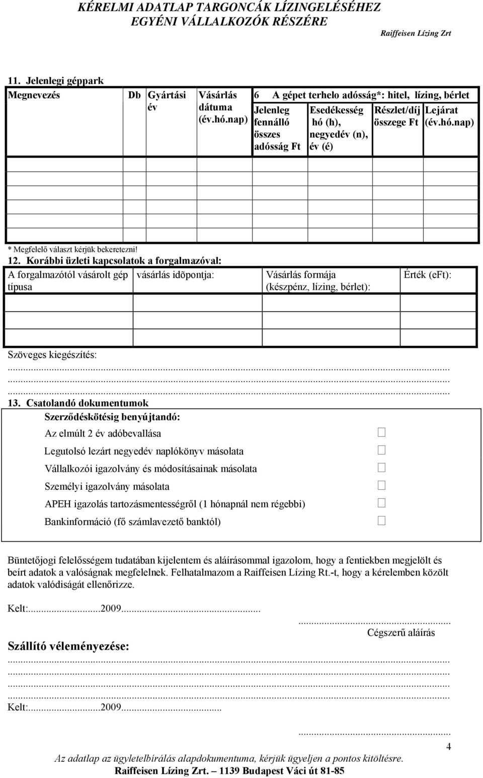 12. Korábbi üzleti kapcsolatok a forgalmazóval: A forgalmazótól vásárolt gép vásárlás idõpontja: típusa Vásárlás formája (készpénz, lízing, bérlet): Érték (eft): Szöveges kiegészítés: 13.