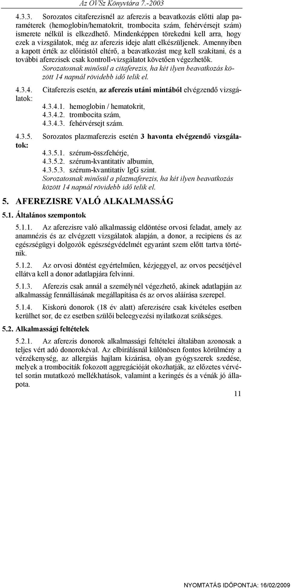 Amennyiben a kapott érték az előírástól eltérő, a beavatkozást meg kell szakítani, és a további aferezisek csak kontroll-vizsgálatot követően végezhetők.