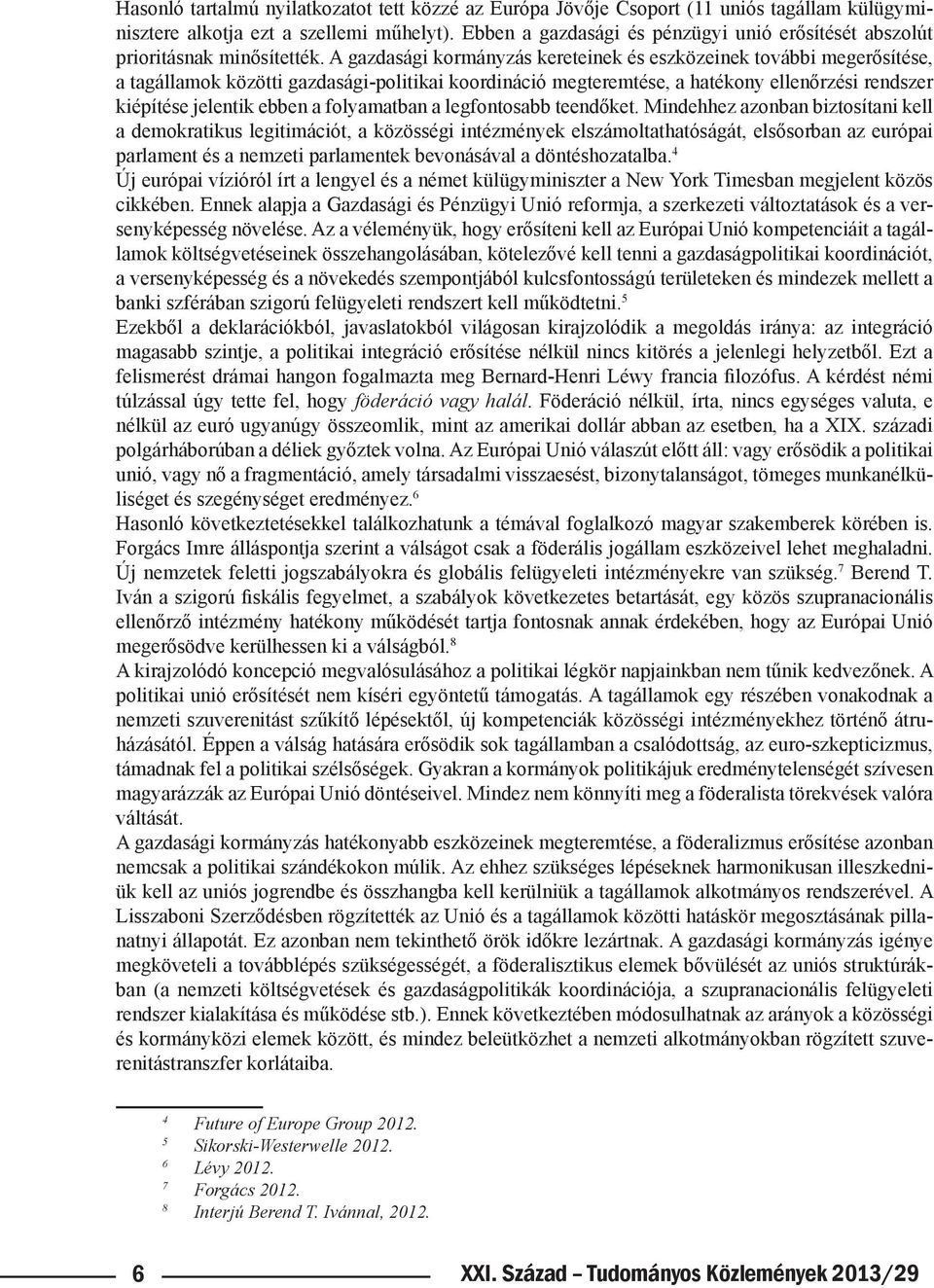 A gazdasági kormányzás kereteinek és eszközeinek további megerősítése, a tagállamok közötti gazdasági-politikai koordináció megteremtése, a hatékony ellenőrzési rendszer kiépítése jelentik ebben a