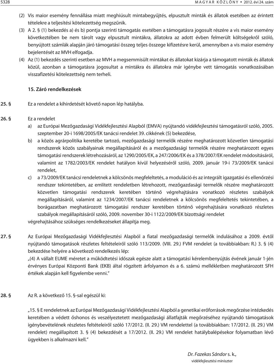 (1) bekezdés a) és b) pontja szerinti támogatás esetében a támogatásra jogosult részére a vis maior esemény következtében be nem tárolt vagy elpusztult mintákra, állatokra az adott évben felmerült