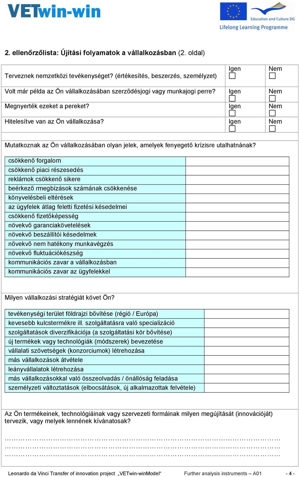 Igen Nem Hitelesítve van az Ön vállalkozása? Igen Nem Mutatkoznak az Ön vállalkozásában olyan jelek, amelyek fenyegető krízisre utalhatnának?