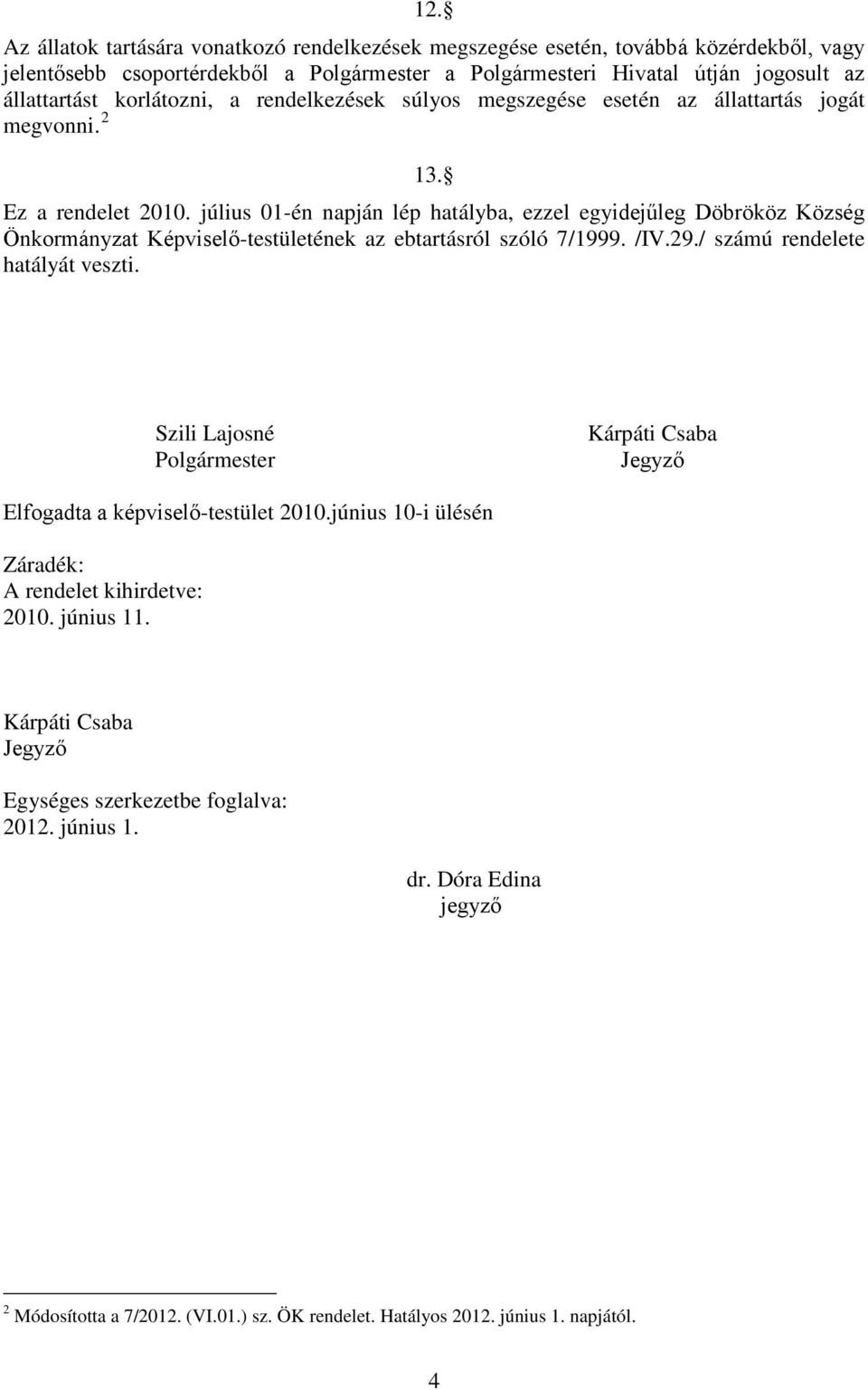 július 01-én napján lép hatályba, ezzel egyidejűleg Döbrököz Község Önkormányzat Képviselő-testületének az ebtartásról szóló 7/1999. /IV.29./ számú rendelete hatályát veszti.