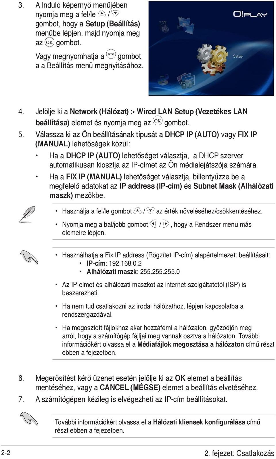 Válassza ki az Ön beállításának típusát a DHCP IP (AUTO) vagy FIX IP (MANUAL) lehetőségek közül: Ha a DHCP IP (AUTO) lehetőséget választja, a DHCP szerver automatikusan kiosztja az IP-címet az Ön