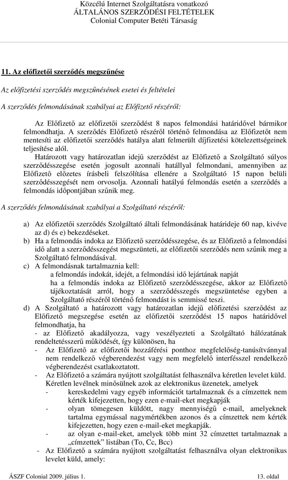 A szerzıdés Elıfizetı részérıl történı felmondása az Elıfizetıt nem mentesíti az elıfizetıi szerzıdés hatálya alatt felmerült díjfizetési kötelezettségeinek teljesítése alól.