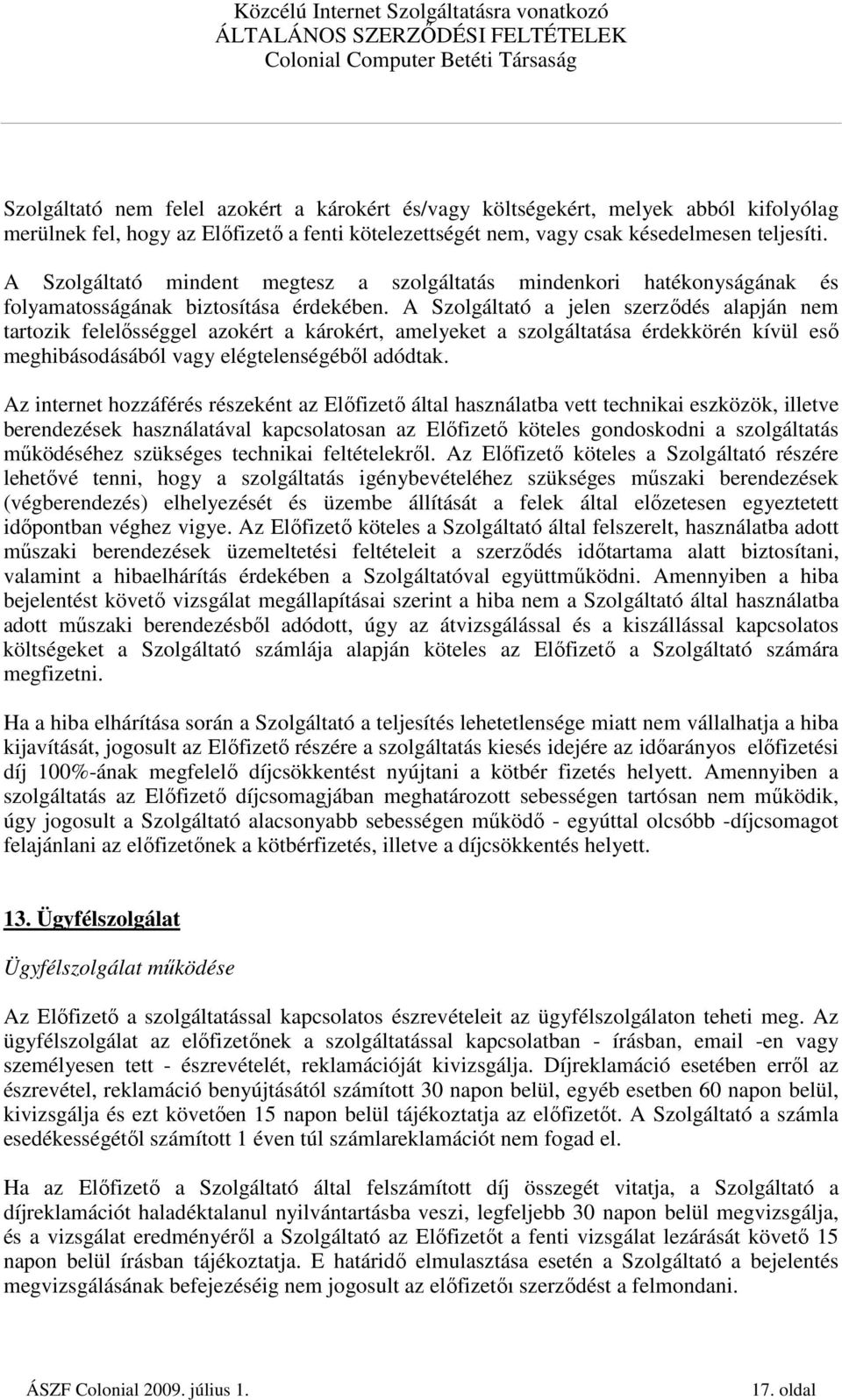 A Szolgáltató a jelen szerzıdés alapján nem tartozik felelısséggel azokért a károkért, amelyeket a szolgáltatása érdekkörén kívül esı meghibásodásából vagy elégtelenségébıl adódtak.