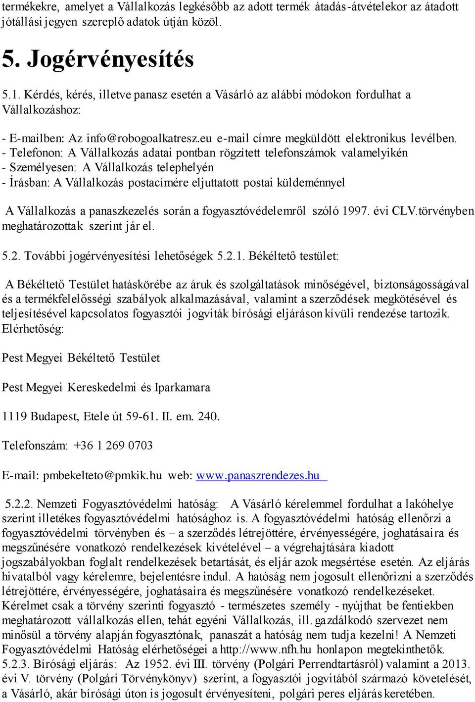 - Telefonon: A Vállalkozás adatai pontban rögzített telefonszámok valamelyikén - Személyesen: A Vállalkozás telephelyén - Írásban: A Vállalkozás postacímére eljuttatott postai küldeménnyel A