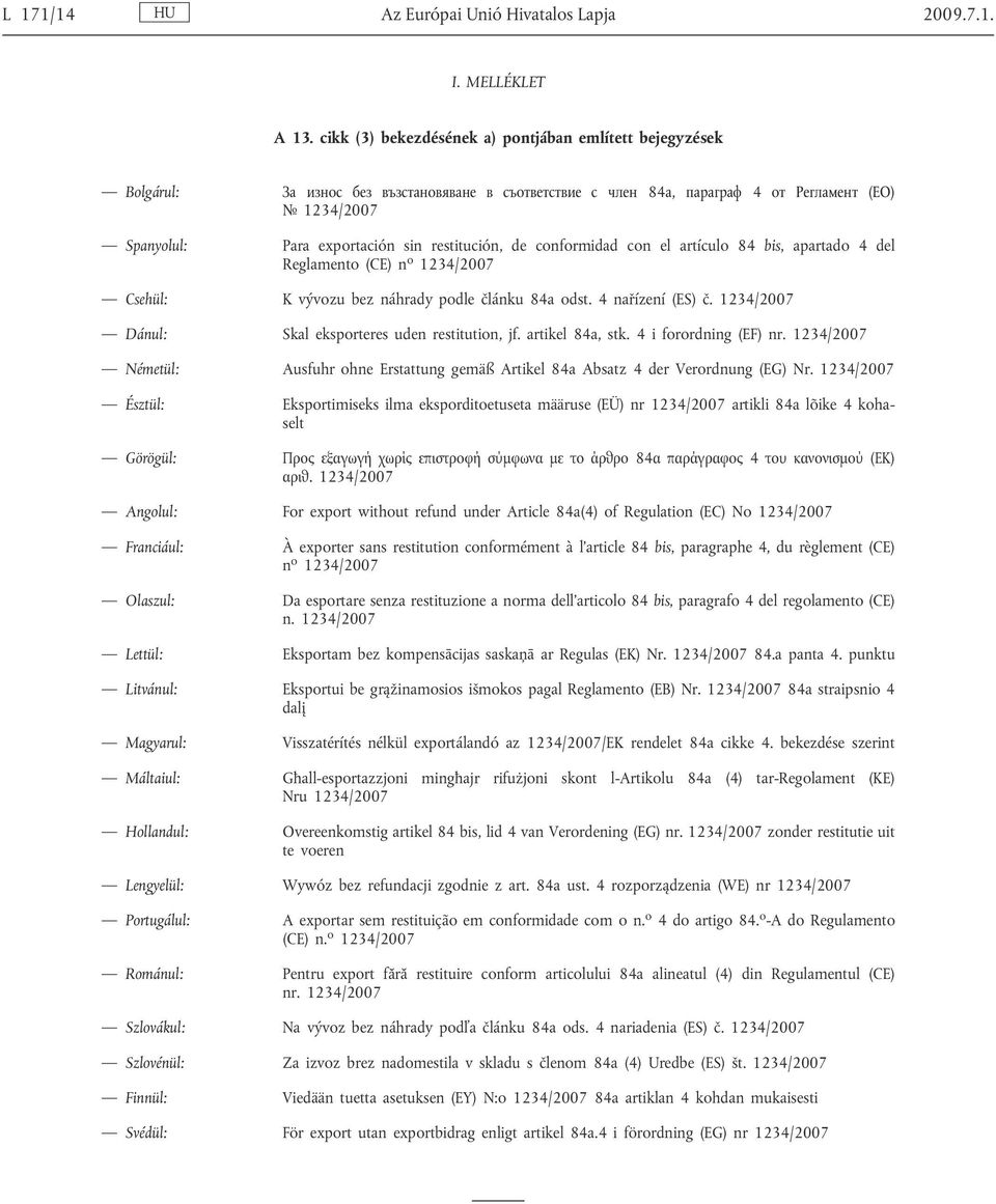 (CE) n o 1234/2007 Csehül: K vývozu bez náhrady podle lánku 84a odst. 4 na ízení (ES). 1234/2007 Dánul: Skal eksporteres uden restitution, jf. artikel 84a, stk. 4 i forordning (EF) nr.