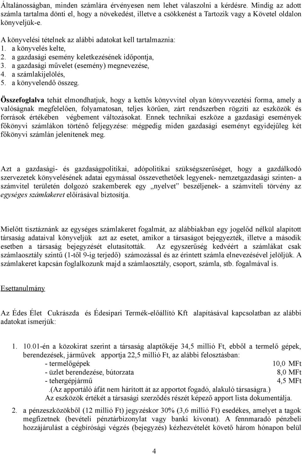 a könyvelés kelte, 2. a gazdasági esemény keletkezésének időpontja, 3. a gazdasági művelet (esemény) megnevezése, 4. a számlakijelölés, 5. a könyvelendő összeg.