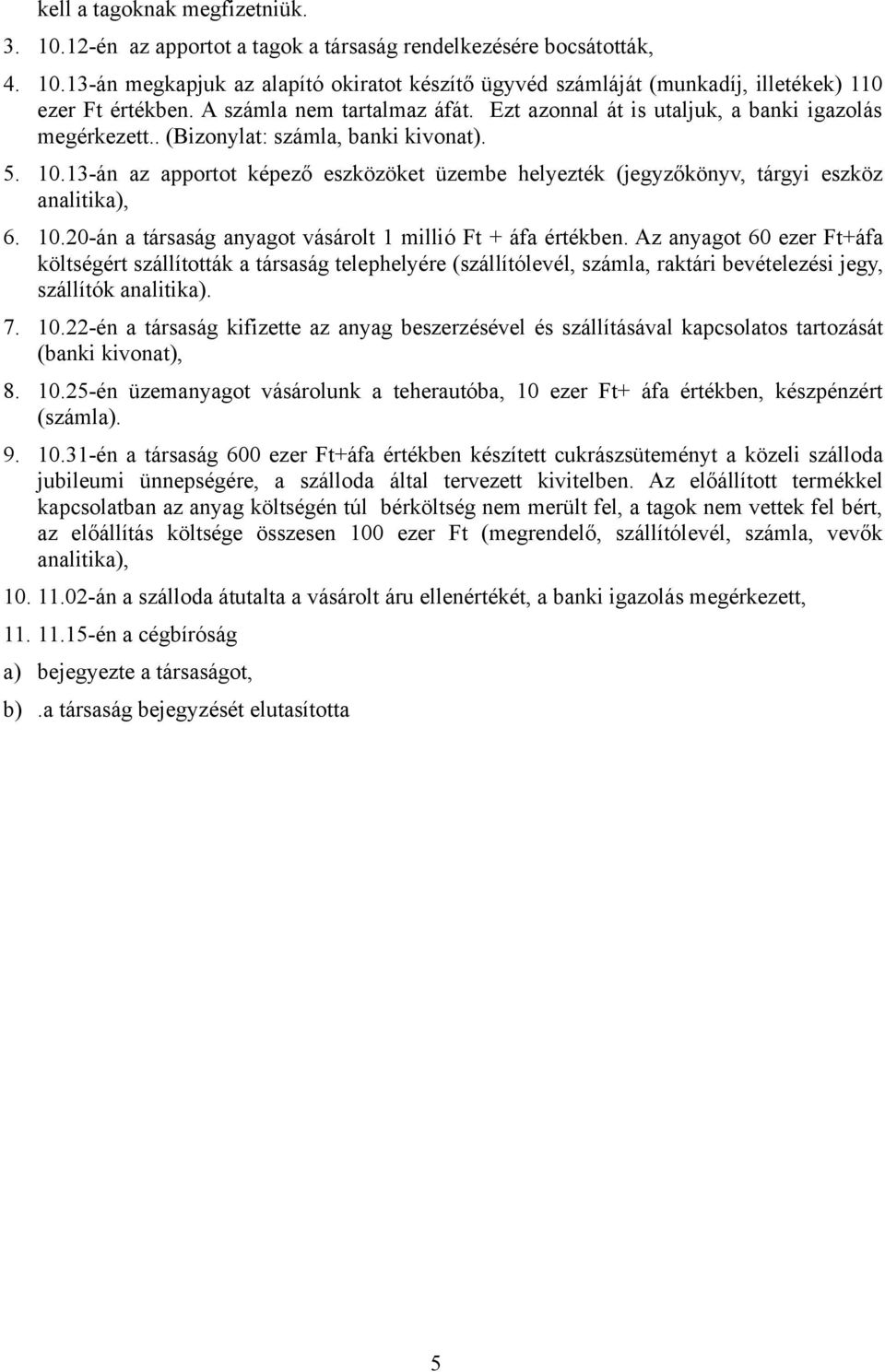 13-án az apportot képező eszközöket üzembe helyezték (jegyzőkönyv, tárgyi eszköz analitika), 6. 10.20-án a társaság anyagot vásárolt 1 millió Ft + áfa értékben.