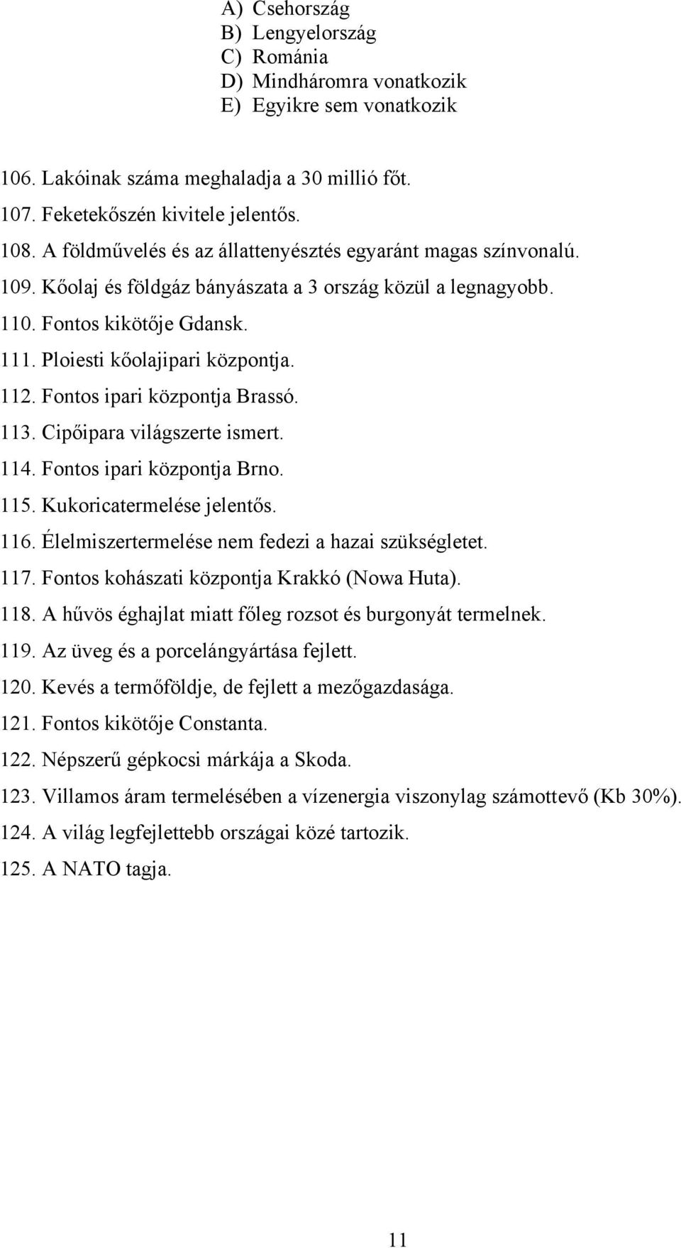 Fontos ipari központja Brassó. 113. Cipőipara világszerte ismert. 114. Fontos ipari központja Brno. 115. Kukoricatermelése jelentős. 116. Élelmiszertermelése nem fedezi a hazai szükségletet. 117.