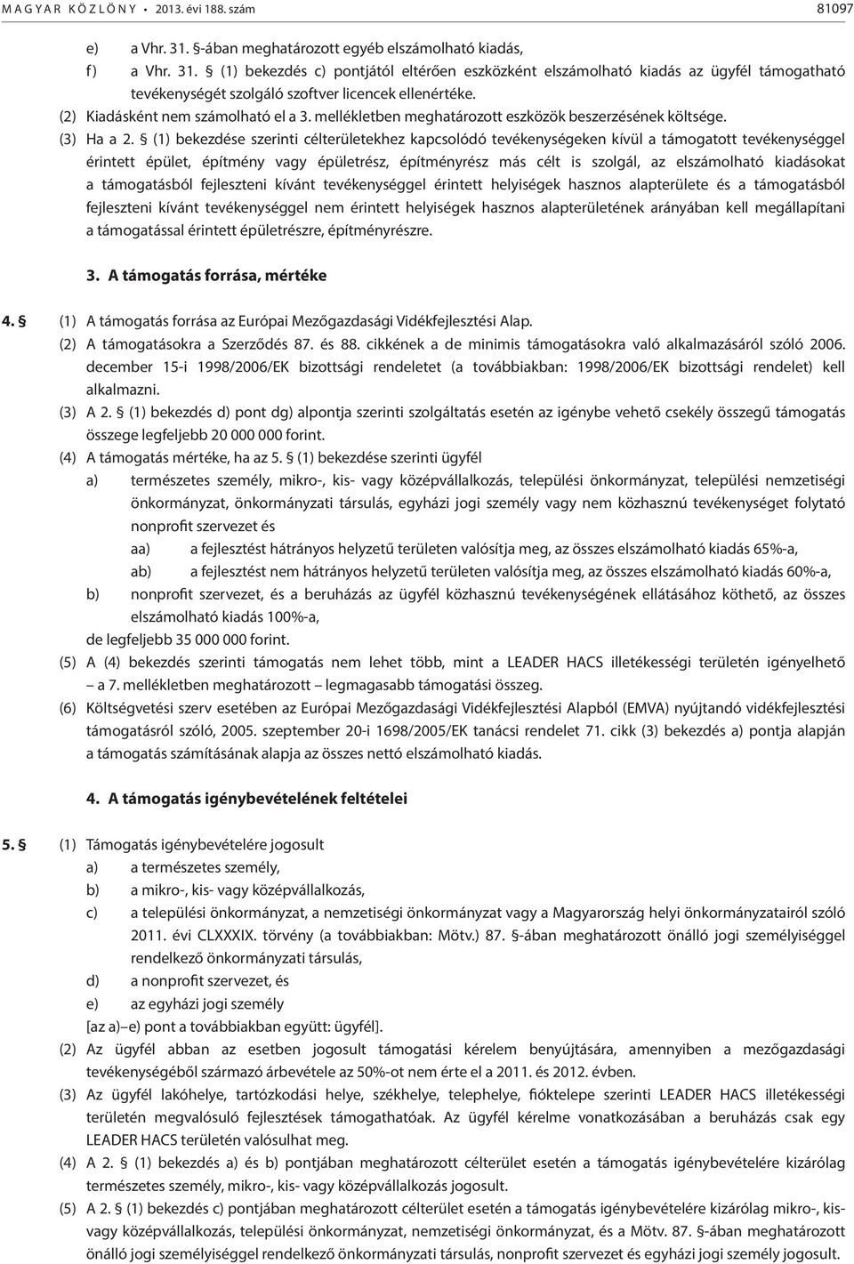 (1) bekezdés c) pontjától eltérően eszközként elszámolható kiadás az ügyfél támogatható tevékenységét szolgáló szoftver licencek ellenértéke. (2) Kiadásként nem számolható el a 3.