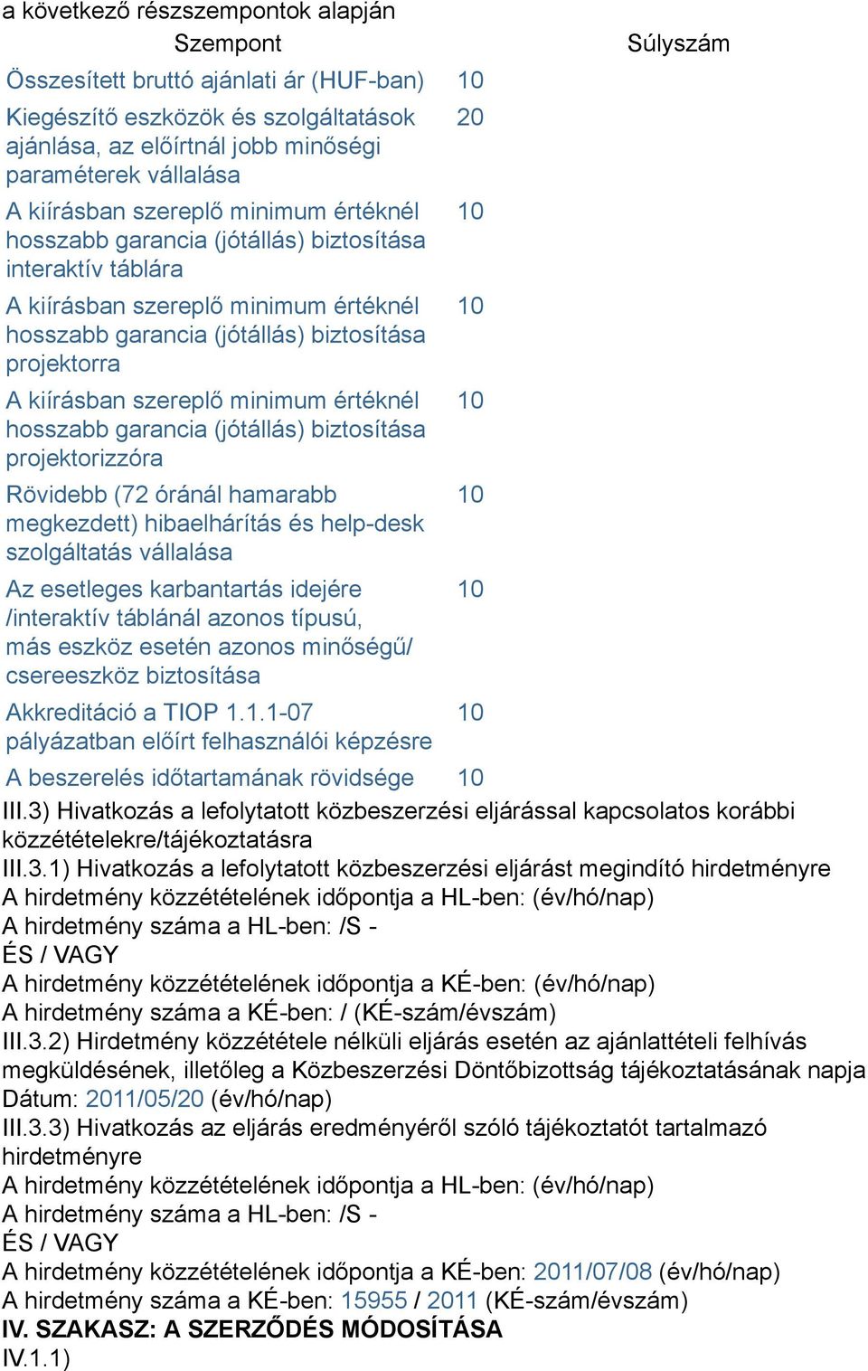 minimum értéknél hosszabb garancia (jótállás) biztosítása projektorizzóra Rövidebb (72 óránál hamarabb megkezdett) hibaelhárítás és help-desk szolgáltatás vállalása Az esetleges karbantartás idejére