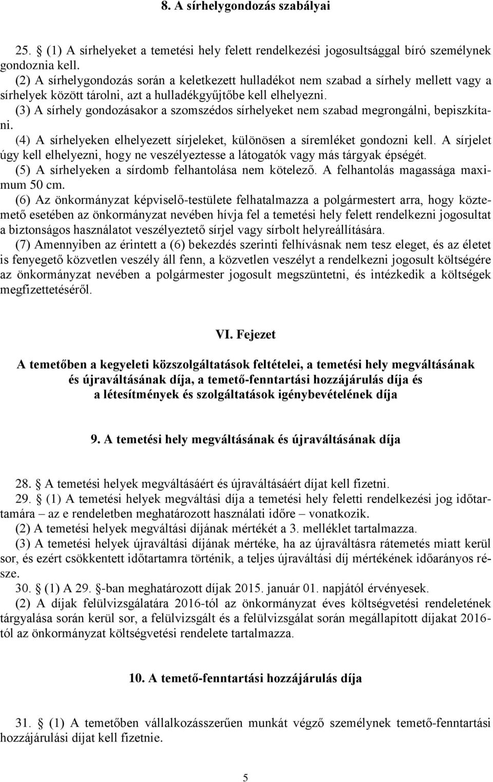 (3) A sírhely gondozásakor a szomszédos sírhelyeket nem szabad megrongálni, bepiszkítani. (4) A sírhelyeken elhelyezett sírjeleket, különösen a síremléket gondozni kell.