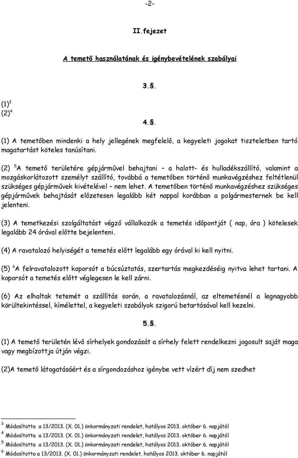 (2) 5 A temető területére gépjárművel behajtani a halott- és hulladékszállító, valamint a mozgáskorlátozott személyt szállító, továbbá a temetőben történő munkavégzéshez feltétlenül szükséges