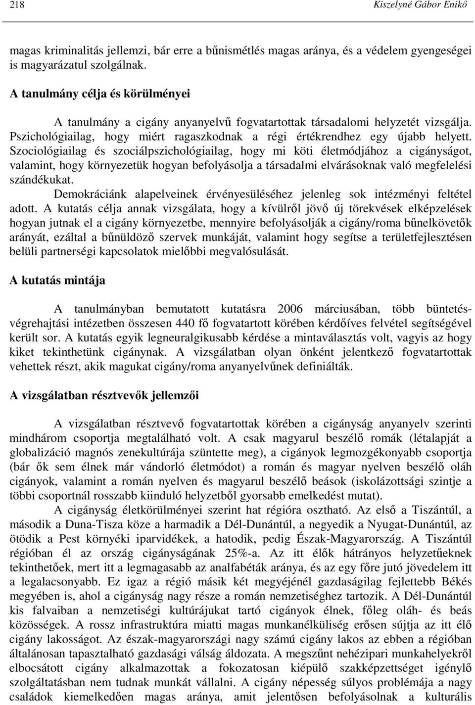 Szociológiailag és szociálpszichológiailag, hogy mi köti életmódjához a cigányságot, valamint, hogy környezetük hogyan befolyásolja a társadalmi elvárásoknak való megfelelési szándékukat.