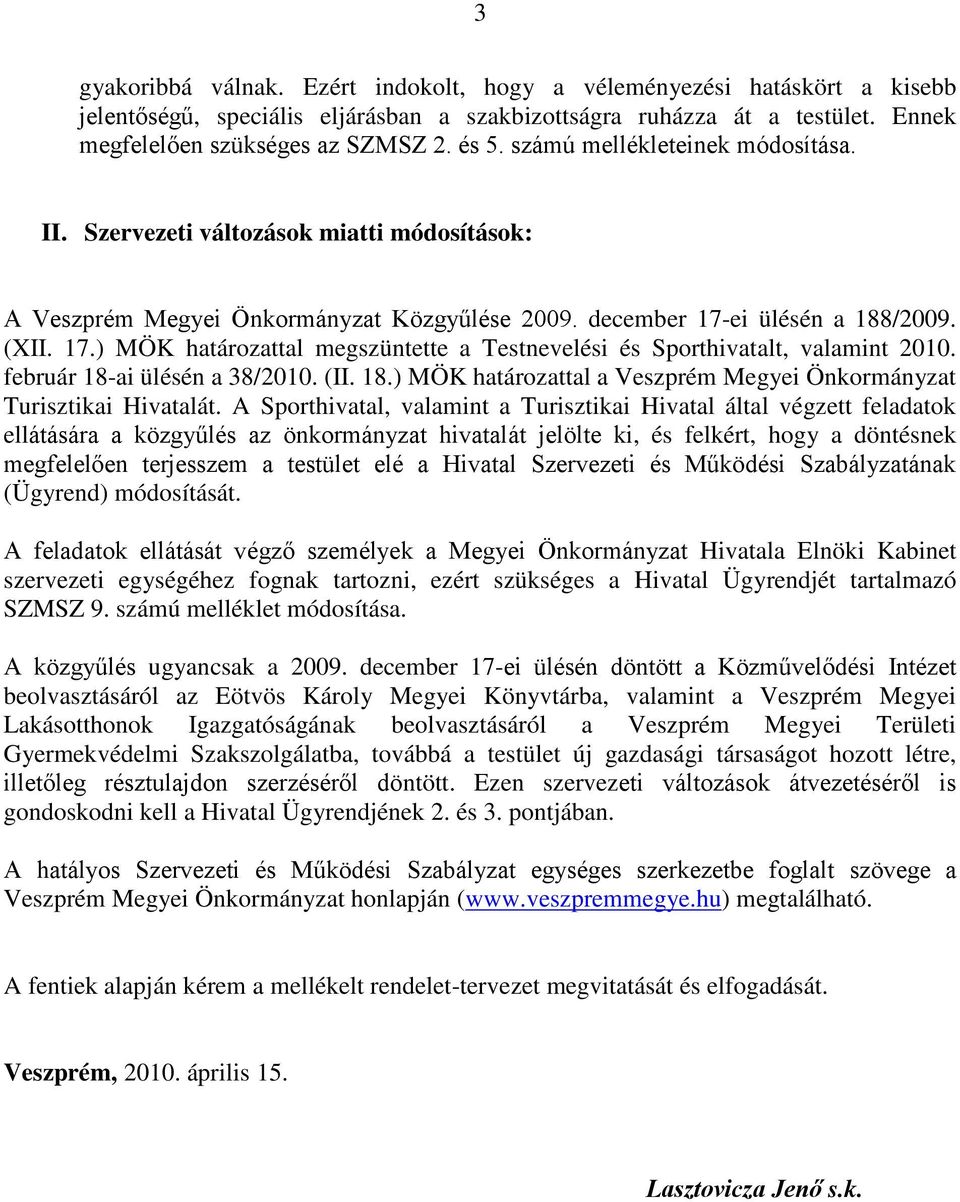 ei ülésén a 188/2009. (XII. 17.) MÖK határozattal megszüntette a Testnevelési és Sporthivatalt, valamint 2010. február 18-ai ülésén a 38/2010. (II. 18.) MÖK határozattal a Veszprém Megyei Önkormányzat Turisztikai Hivatalát.