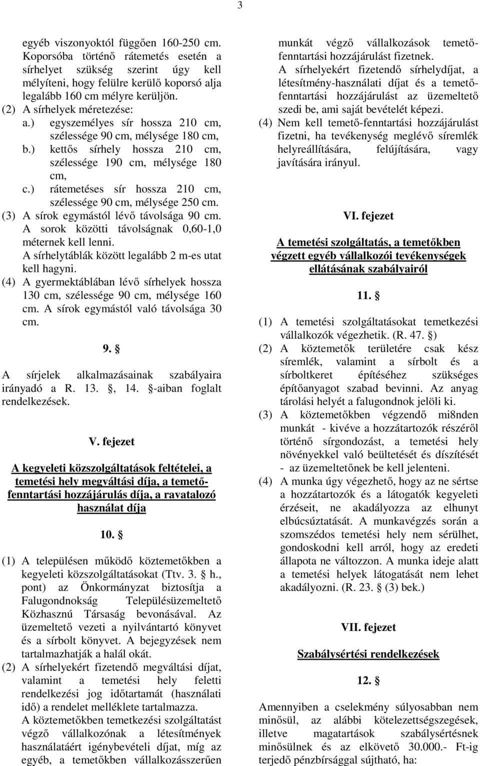 ) rátemetéses sír hossza 210 cm, szélessége 90 cm, mélysége 250 cm. (3) A sírok egymástól lévő távolsága 90 cm. A sorok közötti távolságnak 0,60-1,0 méternek kell lenni.