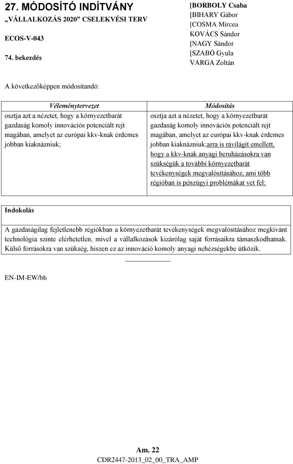 környezetbarát gazdaság komoly innovációs potenciált rejt magában, amelyet az európai kkv-knak érdemes jobban kiaknázniuk;arra is rávilágít emellett, hogy a kkv-knak anyagi beruházásokra van