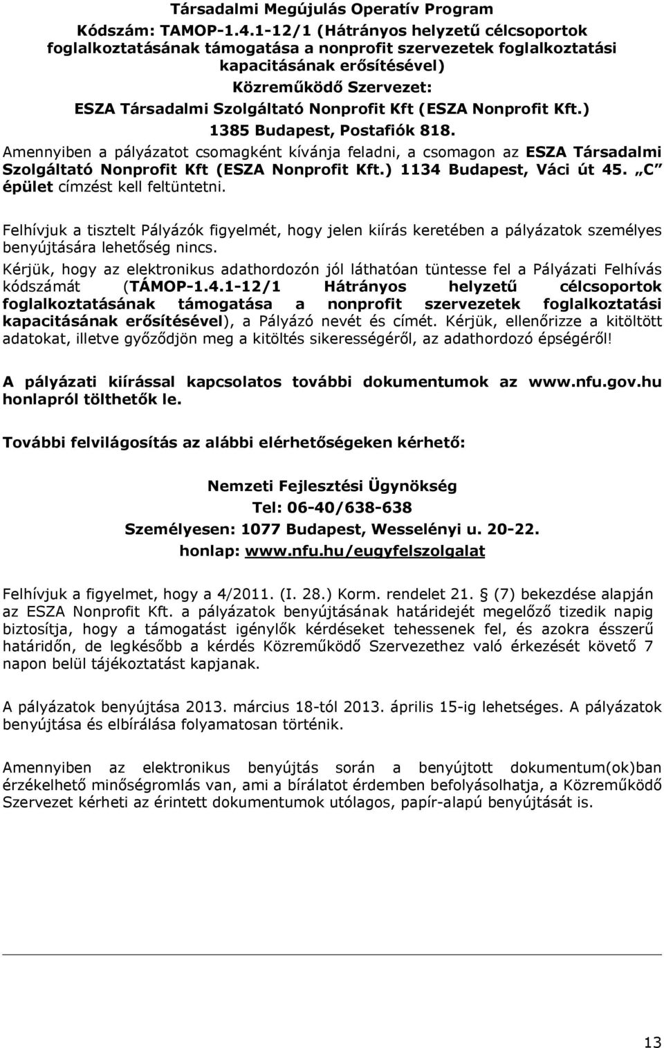 Kft (ESZA Nonprofit Kft.) 1385 Budapest, Postafiók 818. Amennyiben a pályázatot csomagként kívánja feladni, a csomagon az ESZA Társadalmi Szolgáltató Nonprofit Kft (ESZA Nonprofit Kft.