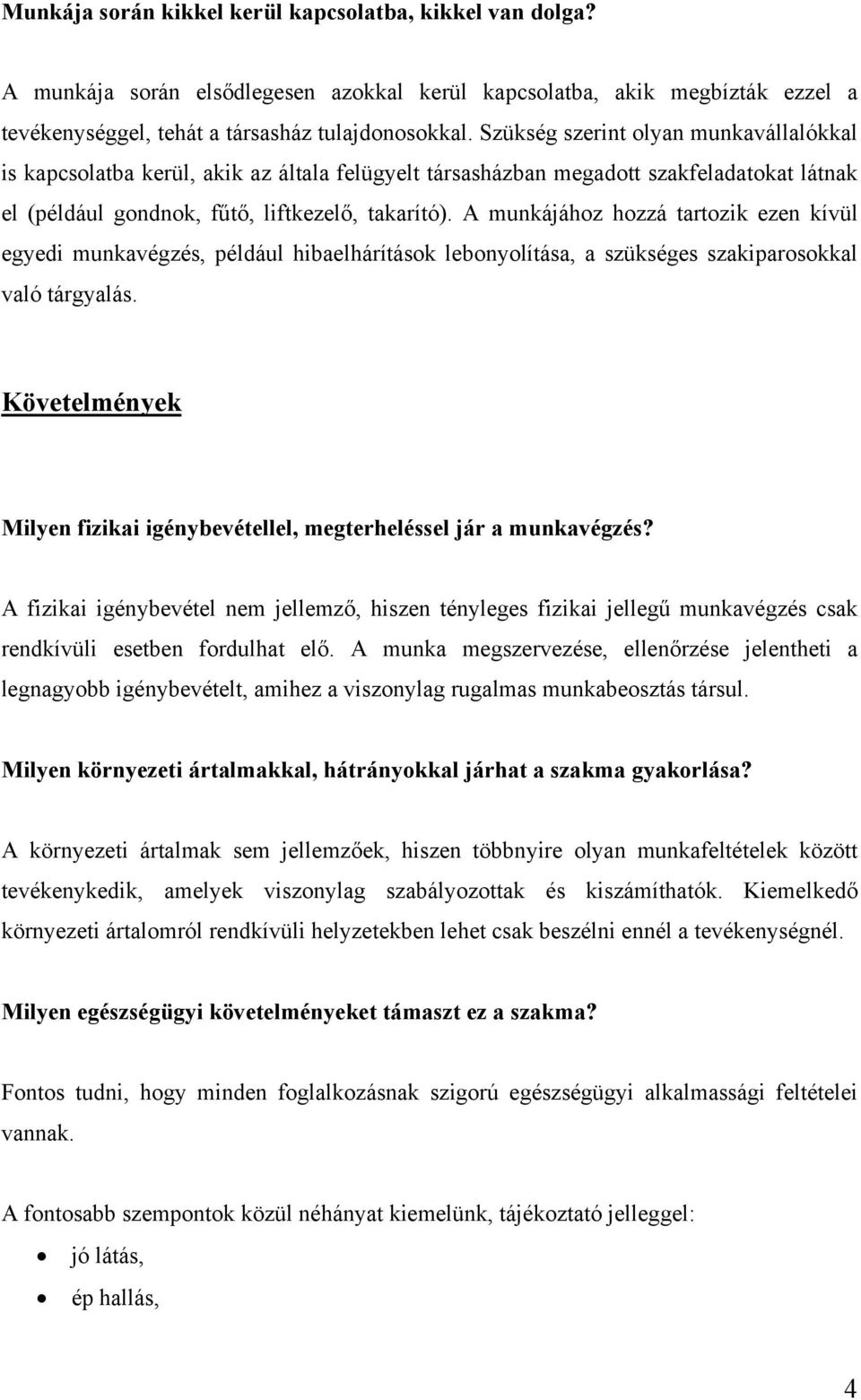 A munkájához hozzá tartozik ezen kívül egyedi munkavégzés, például hibaelhárítások lebonyolítása, a szükséges szakiparosokkal való tárgyalás.