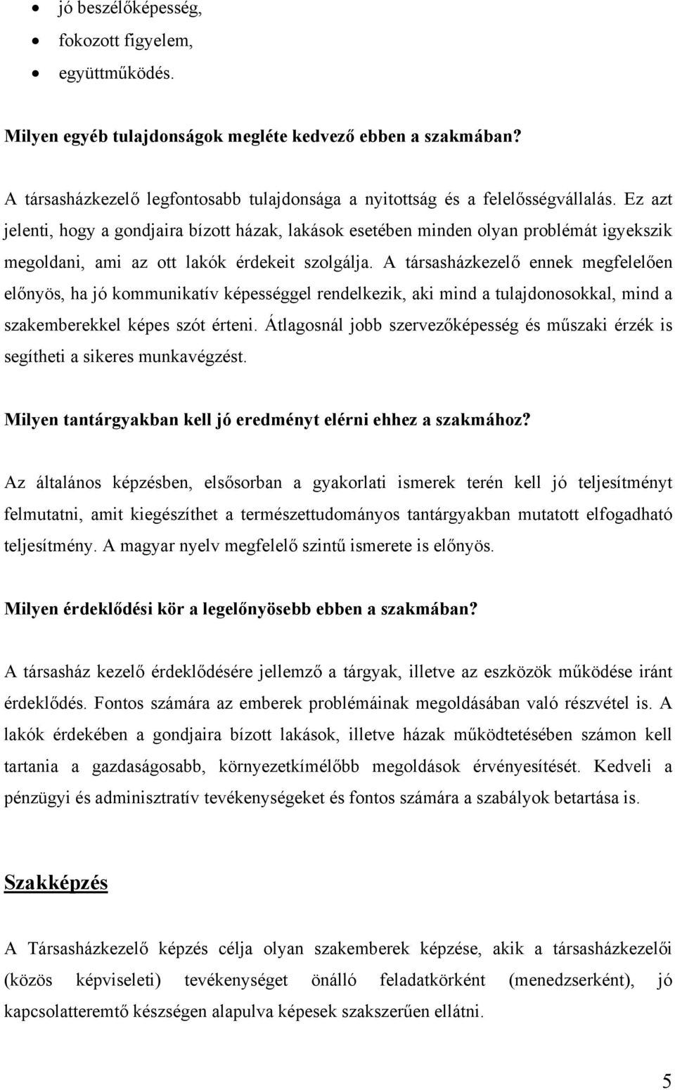 A társasházkezelő ennek megfelelően előnyös, ha jó kommunikatív képességgel rendelkezik, aki mind a tulajdonosokkal, mind a szakemberekkel képes szót érteni.