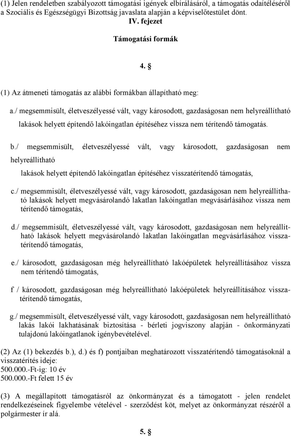 / megsemmisült, életveszélyessé vált, vagy károsodott, gazdaságosan nem helyreállítható lakások helyett építendő lakóingatlan építéséhez vissza nem térítendő támogatás. b.