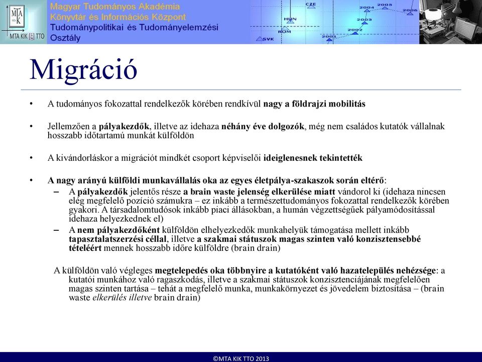 pályakezdők jelentős része a brain waste jelenség elkerülése miatt vándorol ki (idehaza nincsen elég megfelelő pozíció számukra ez inkább a természettudományos fokozattal rendelkezők körében gyakori.