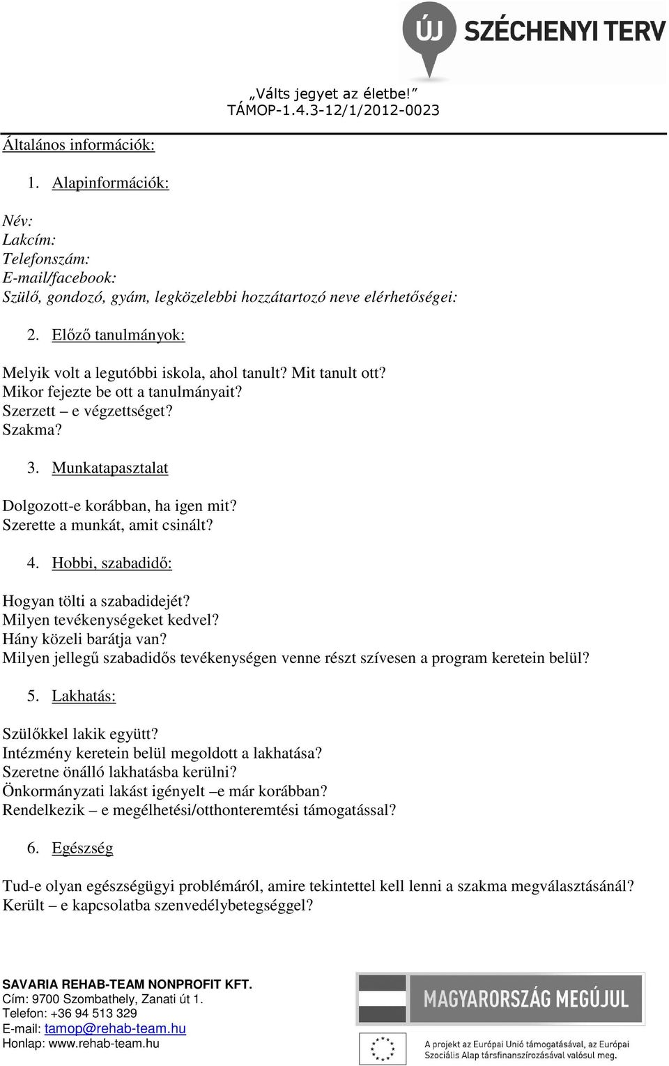 Munkatapasztalat Dolgozott-e korábban, ha igen mit? Szerette a munkát, amit csinált? 4. Hobbi, szabadidő: Hogyan tölti a szabadidejét? Milyen tevékenységeket kedvel? Hány közeli barátja van?