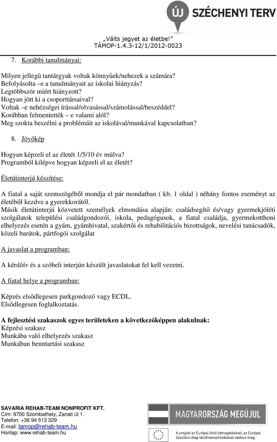 Jövőkép Hogyan képzeli el az életét 1/5/10 év múlva? Programból kilépve hogyan képzeli el az életét? Életútinterjú készítése: A fiatal a saját szemszögéből mondja el pár mondatban ( kb.