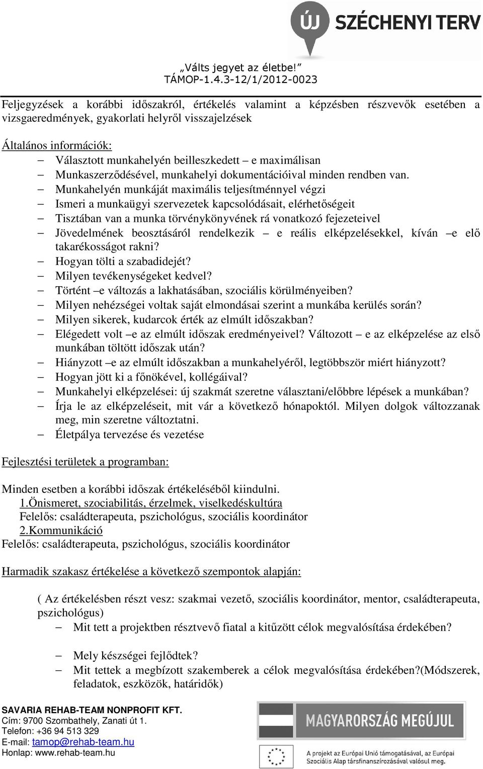 Munkahelyén munkáját maximális teljesítménnyel végzi Ismeri a munkaügyi szervezetek kapcsolódásait, elérhetőségeit Tisztában van a munka törvénykönyvének rá vonatkozó fejezeteivel Jövedelmének