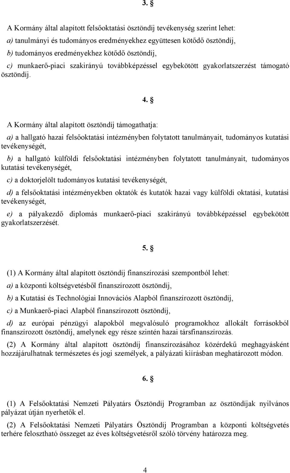 A Kormány által alapított ösztöndíj támogathatja: a) a hallgató hazai felsőoktatási intézményben folytatott tanulmányait, tudományos kutatási tevékenységét, b) a hallgató külföldi felsőoktatási