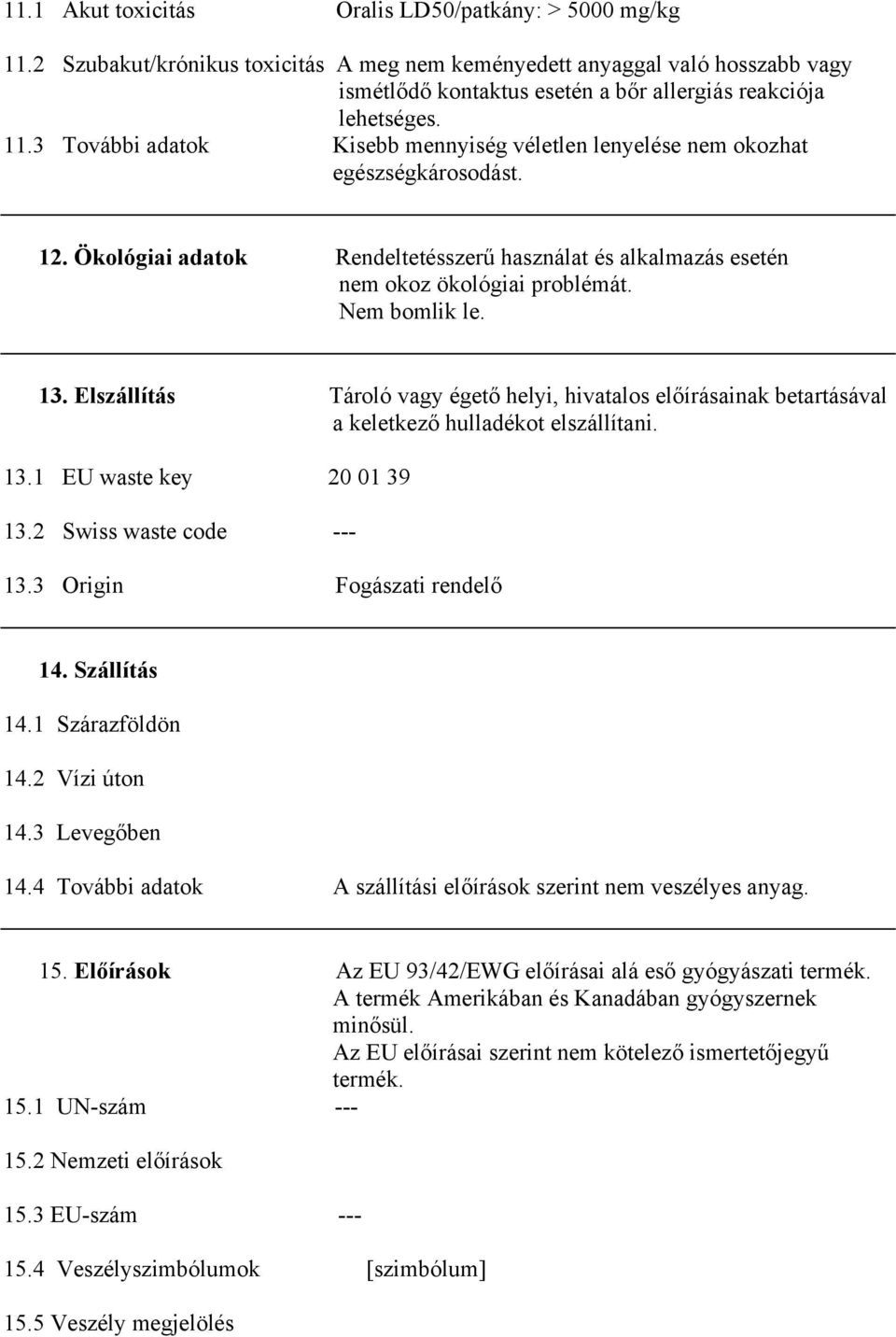 3 További adatok Kisebb mennyiség véletlen lenyelése nem okozhat egészségkárosodást. 12. Ökológiai adatok Rendeltetésszerű használat és alkalmazás esetén nem okoz ökológiai problémát. Nem bomlik le.