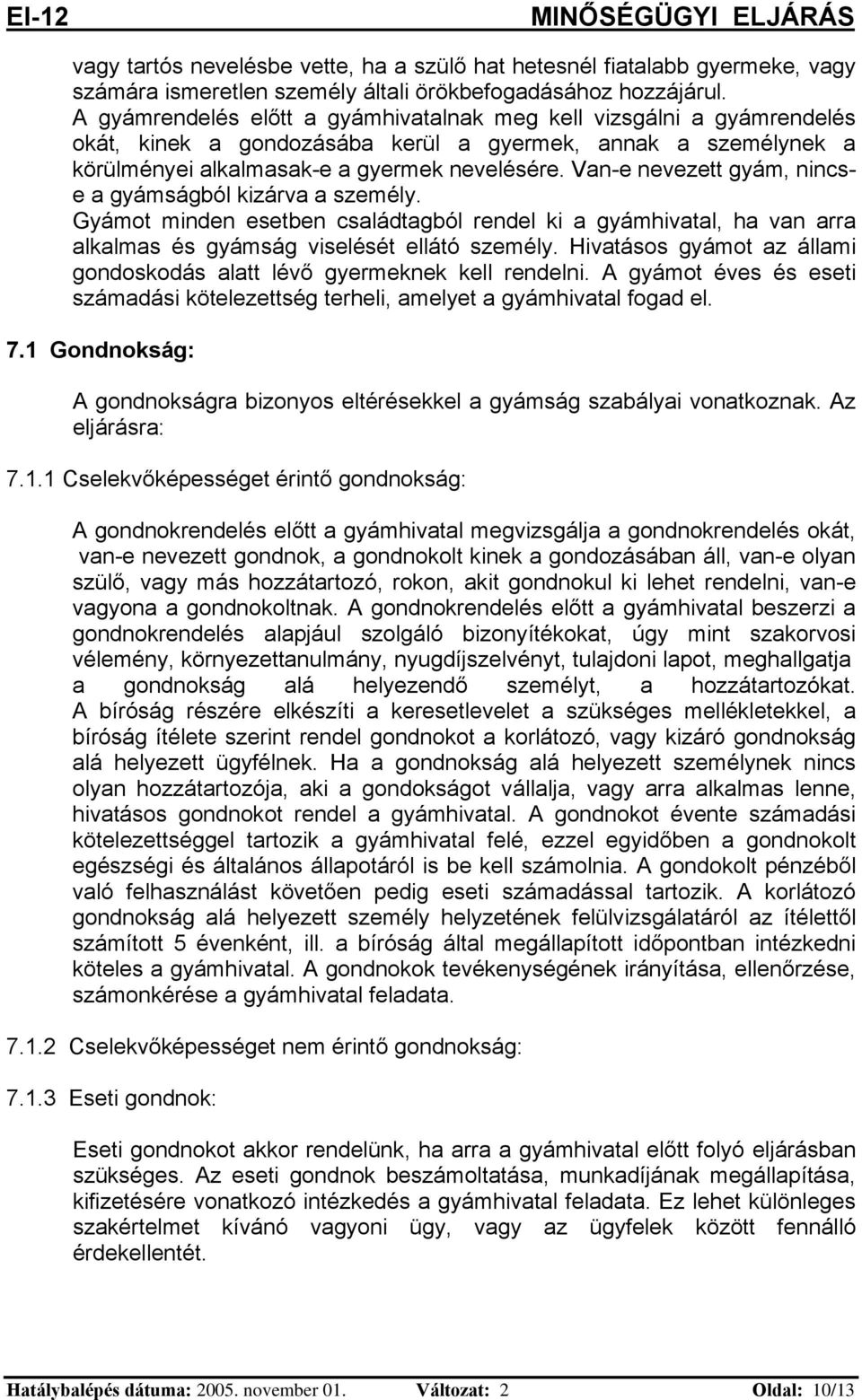 Van-e nevezett gyám, nincse a gyámságból kizárva a személy. Gyámot minden esetben családtagból rendel ki a gyámhivatal, ha van arra alkalmas és gyámság viselését ellátó személy.