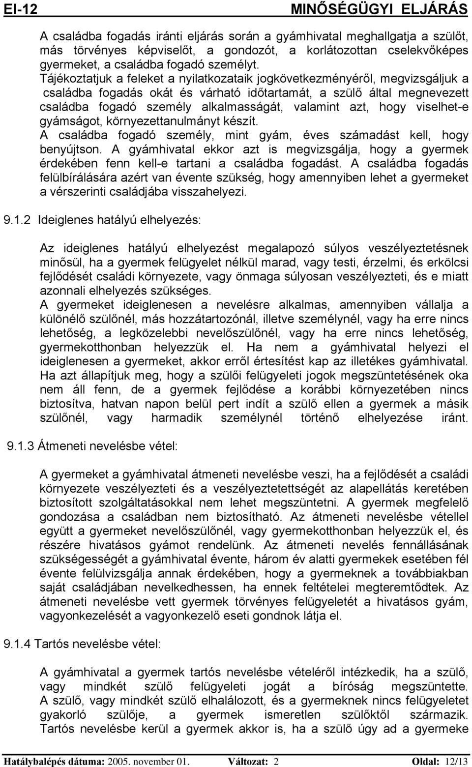 azt, hogy viselhet-e gyámságot, környezettanulmányt készít. A családba fogadó személy, mint gyám, éves számadást kell, hogy benyújtson.