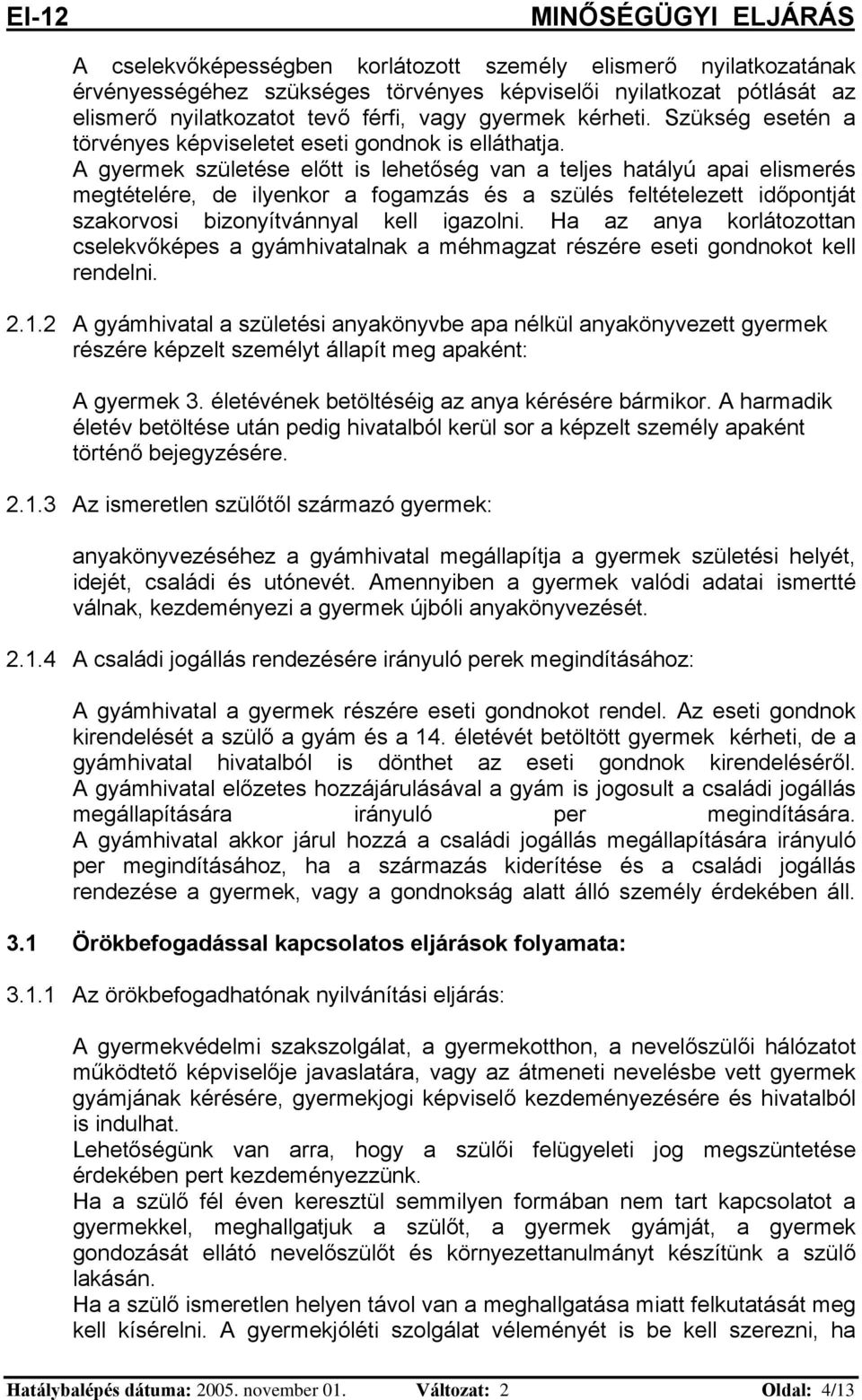 A gyermek születése előtt is lehetőség van a teljes hatályú apai elismerés megtételére, de ilyenkor a fogamzás és a szülés feltételezett időpontját szakorvosi bizonyítvánnyal kell igazolni.